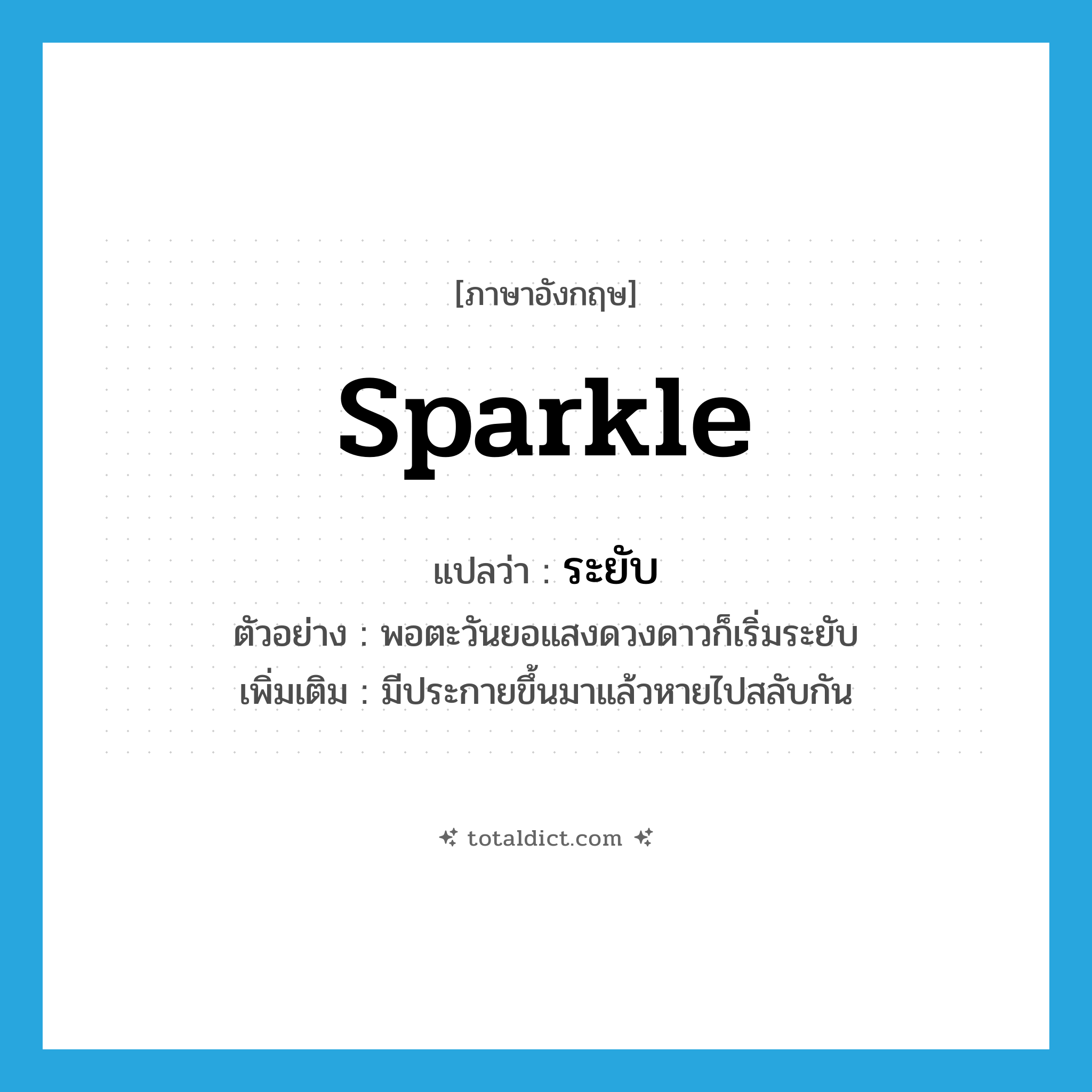 ระยับ ภาษาอังกฤษ?, คำศัพท์ภาษาอังกฤษ ระยับ แปลว่า sparkle ประเภท V ตัวอย่าง พอตะวันยอแสงดวงดาวก็เริ่มระยับ เพิ่มเติม มีประกายขึ้นมาแล้วหายไปสลับกัน หมวด V