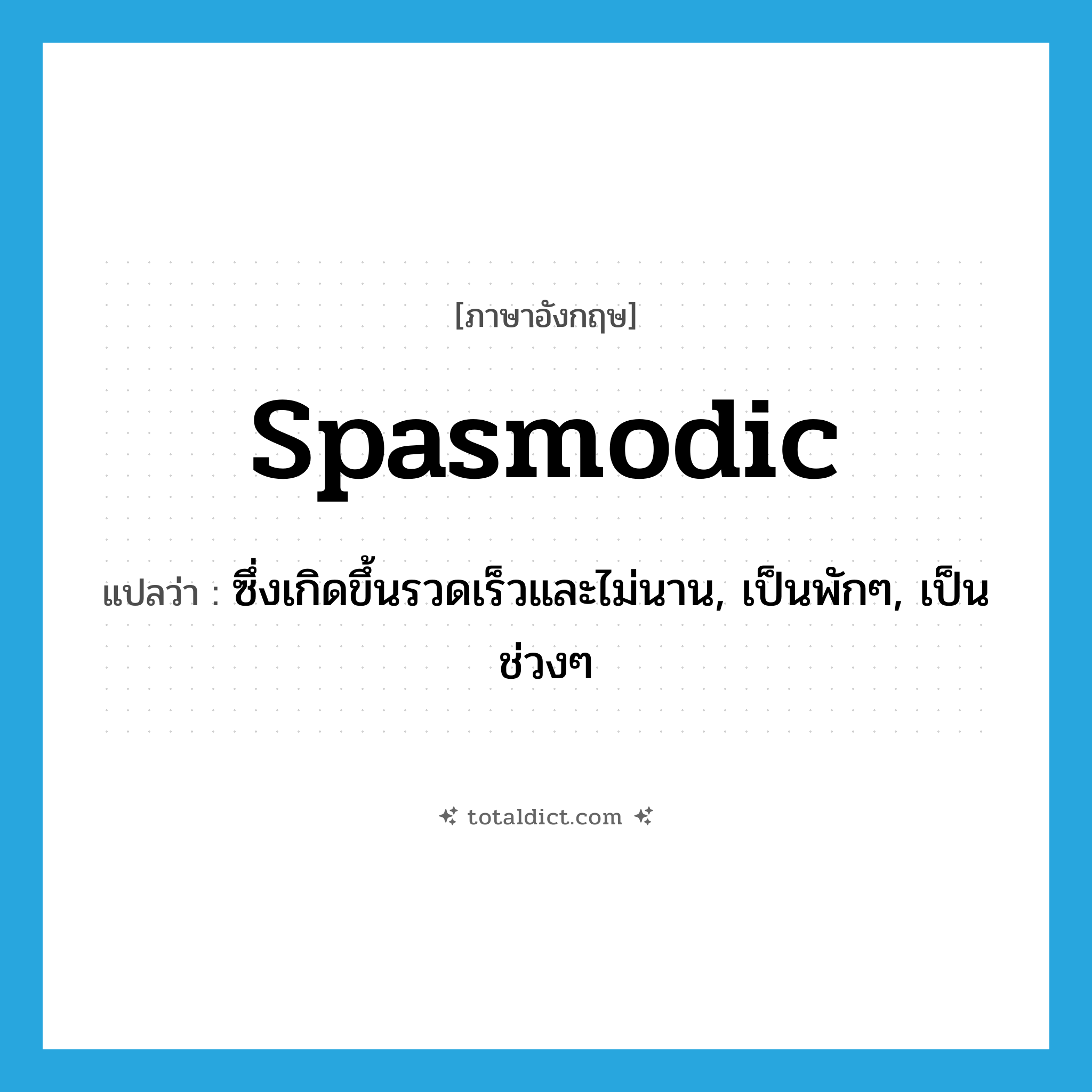 spasmodic แปลว่า?, คำศัพท์ภาษาอังกฤษ spasmodic แปลว่า ซึ่งเกิดขึ้นรวดเร็วและไม่นาน, เป็นพักๆ, เป็นช่วงๆ ประเภท ADJ หมวด ADJ