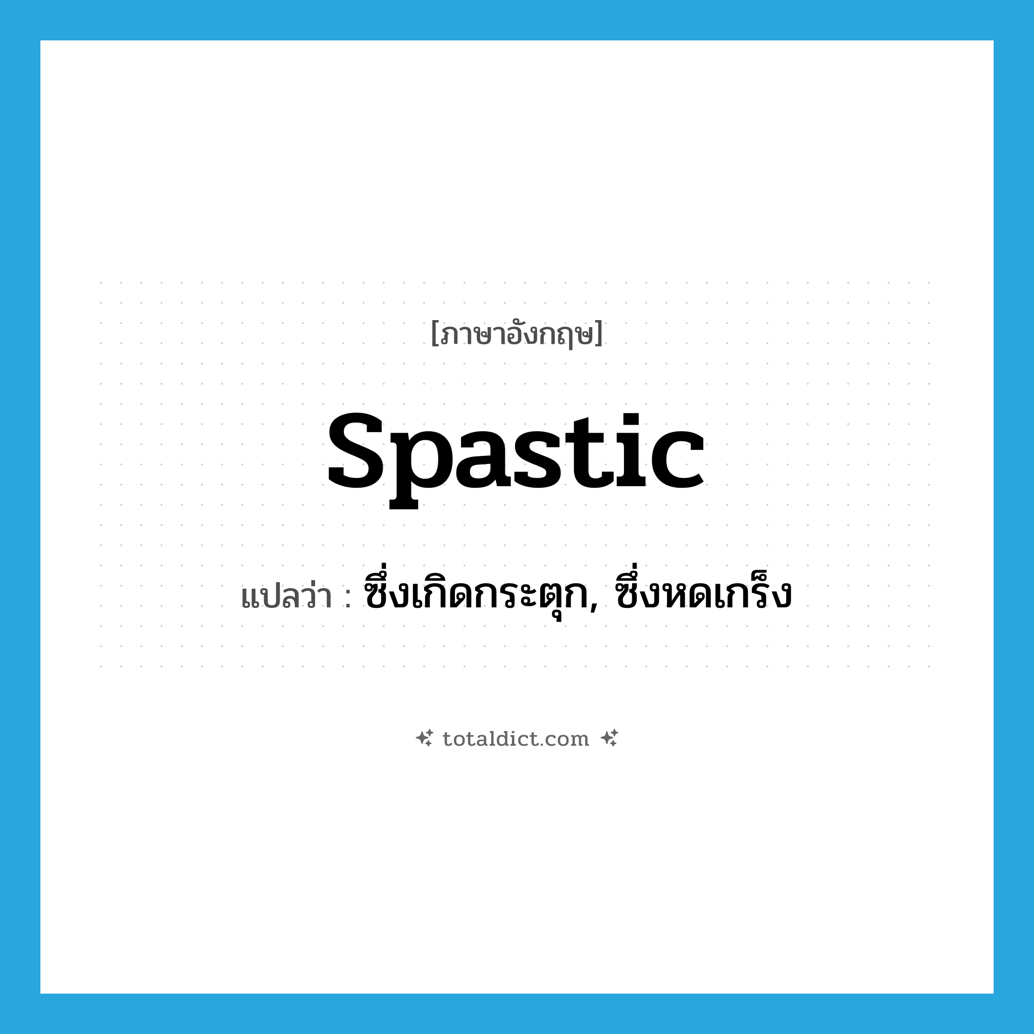 ซึ่งเกิดกระตุก, ซึ่งหดเกร็ง ภาษาอังกฤษ?, คำศัพท์ภาษาอังกฤษ ซึ่งเกิดกระตุก, ซึ่งหดเกร็ง แปลว่า spastic ประเภท ADJ หมวด ADJ