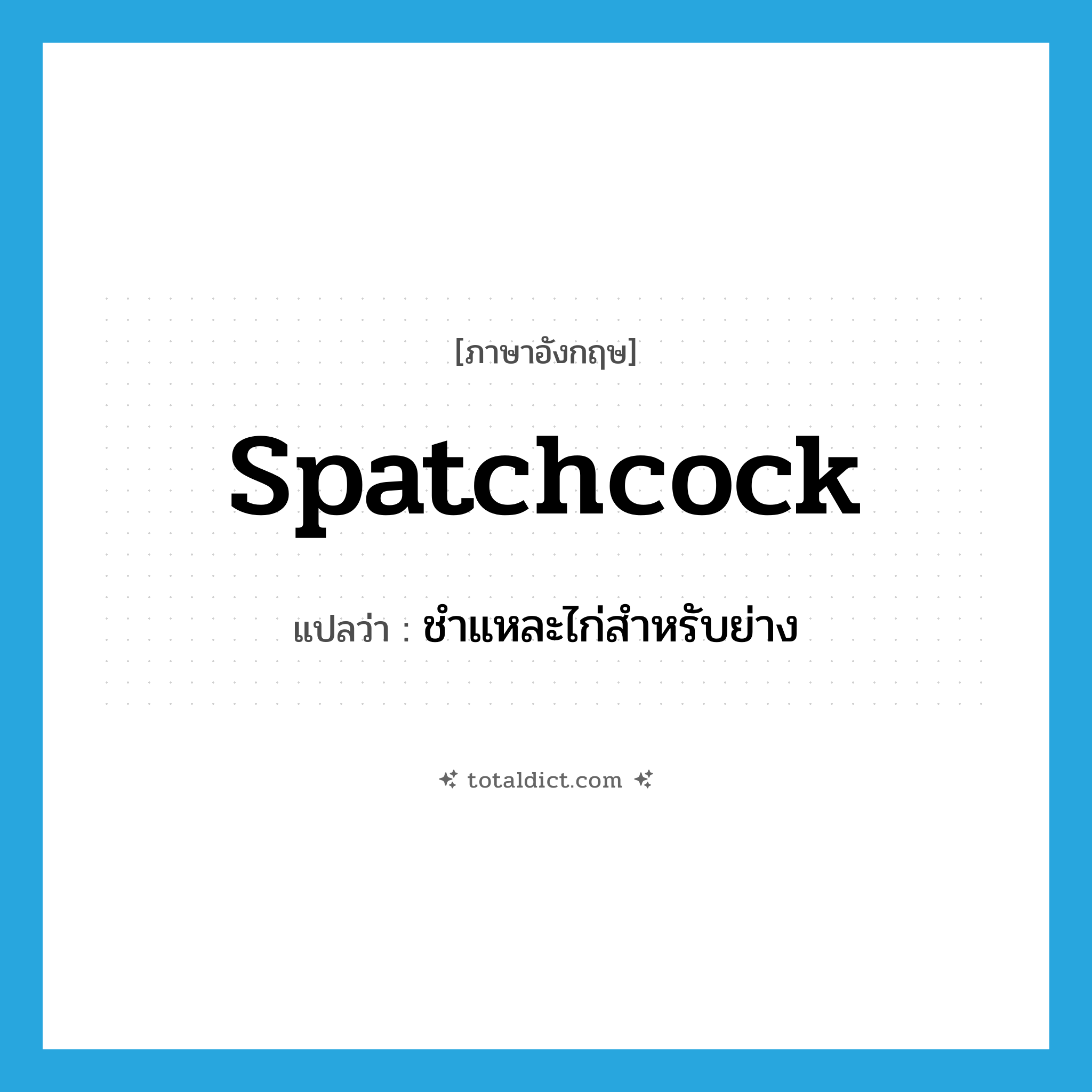 spatchcock แปลว่า?, คำศัพท์ภาษาอังกฤษ spatchcock แปลว่า ชำแหละไก่สำหรับย่าง ประเภท VT หมวด VT
