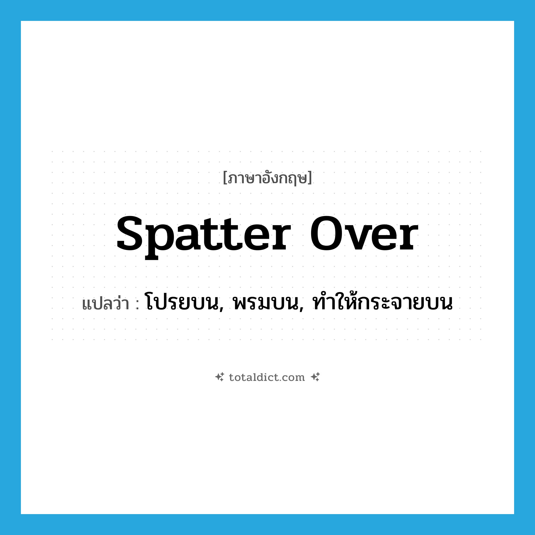spatter over แปลว่า?, คำศัพท์ภาษาอังกฤษ spatter over แปลว่า โปรยบน, พรมบน, ทำให้กระจายบน ประเภท PHRV หมวด PHRV