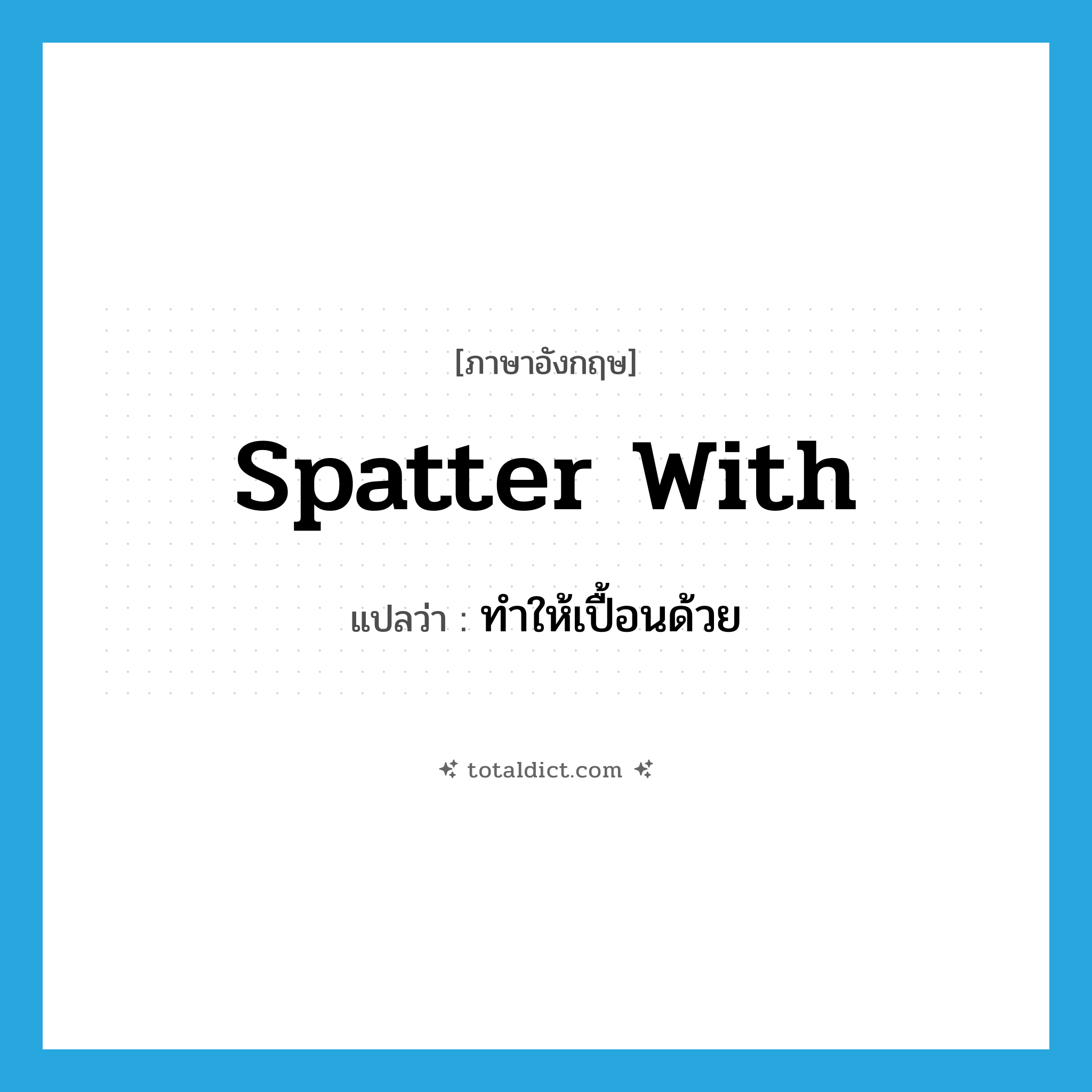 spatter with แปลว่า?, คำศัพท์ภาษาอังกฤษ spatter with แปลว่า ทำให้เปื้อนด้วย ประเภท PHRV หมวด PHRV