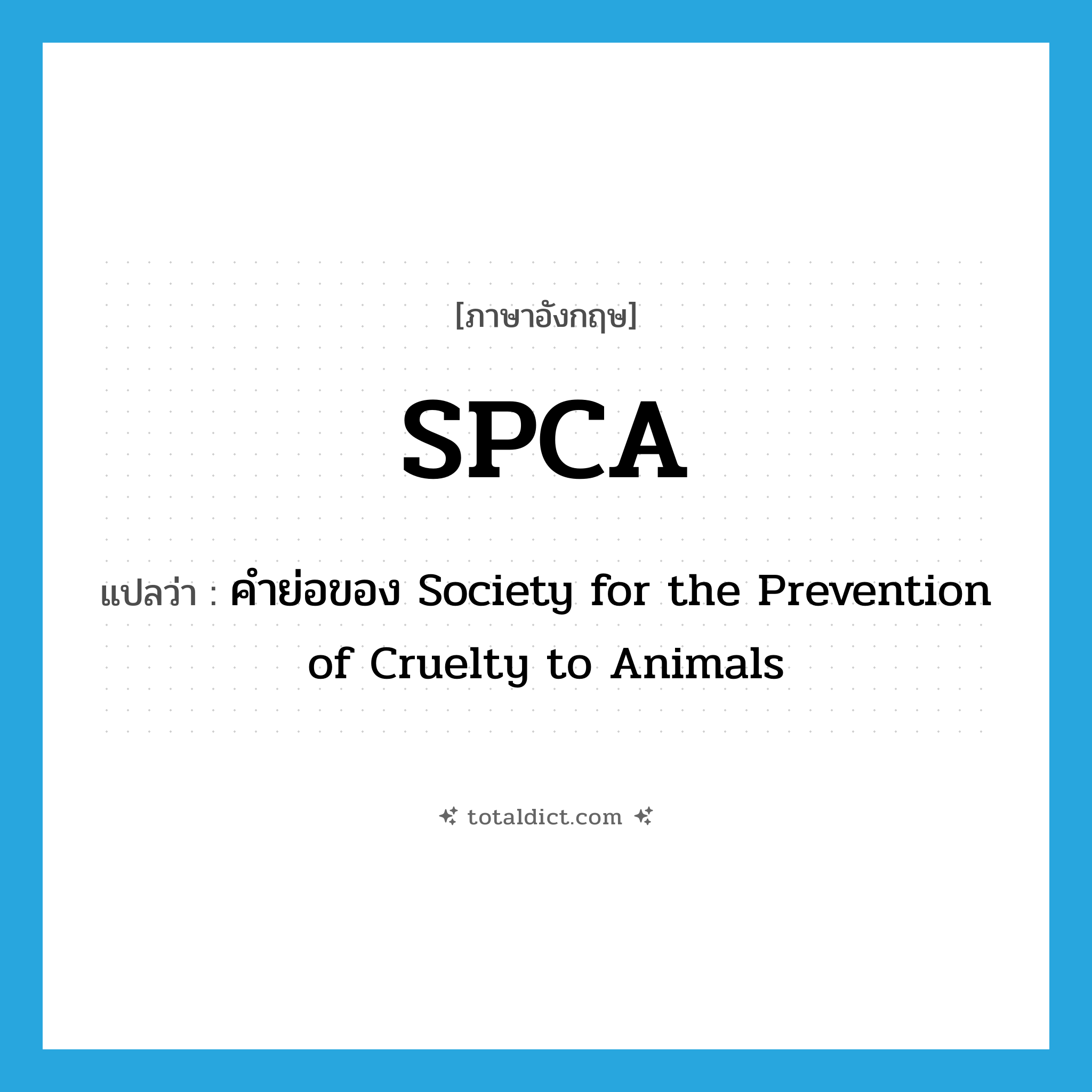 SPCA แปลว่า?, คำศัพท์ภาษาอังกฤษ SPCA แปลว่า คำย่อของ Society for the Prevention of Cruelty to Animals ประเภท ABBR หมวด ABBR