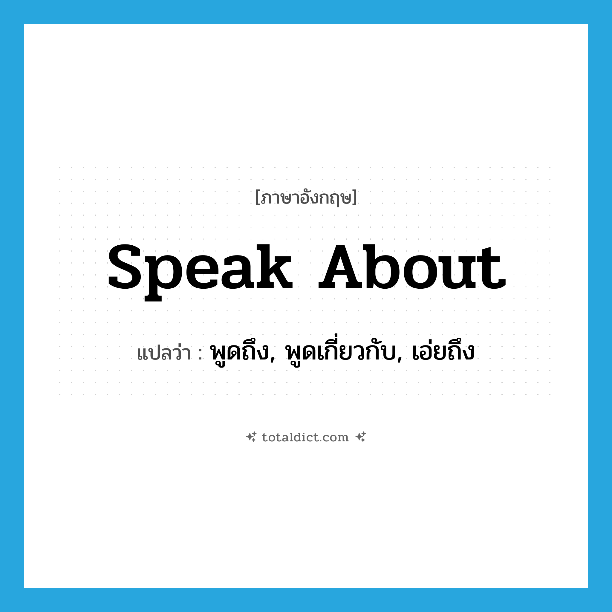 speak about แปลว่า?, คำศัพท์ภาษาอังกฤษ speak about แปลว่า พูดถึง, พูดเกี่ยวกับ, เอ่ยถึง ประเภท PHRV หมวด PHRV