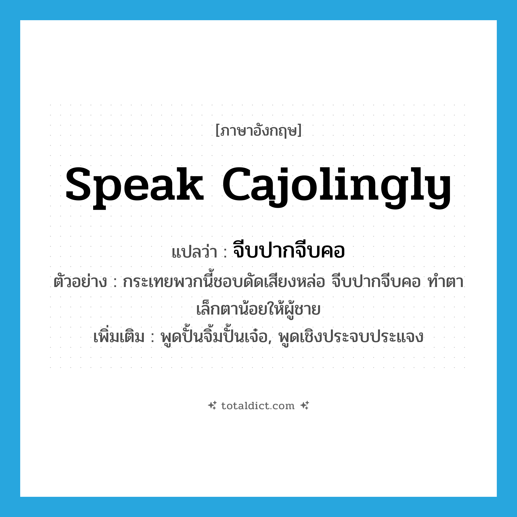 speak cajolingly แปลว่า?, คำศัพท์ภาษาอังกฤษ speak cajolingly แปลว่า จีบปากจีบคอ ประเภท V ตัวอย่าง กระเทยพวกนี้ชอบดัดเสียงหล่อ จีบปากจีบคอ ทำตาเล็กตาน้อยให้ผู้ชาย เพิ่มเติม พูดปั้นจิ้มปั้นเจ๋อ, พูดเชิงประจบประแจง หมวด V