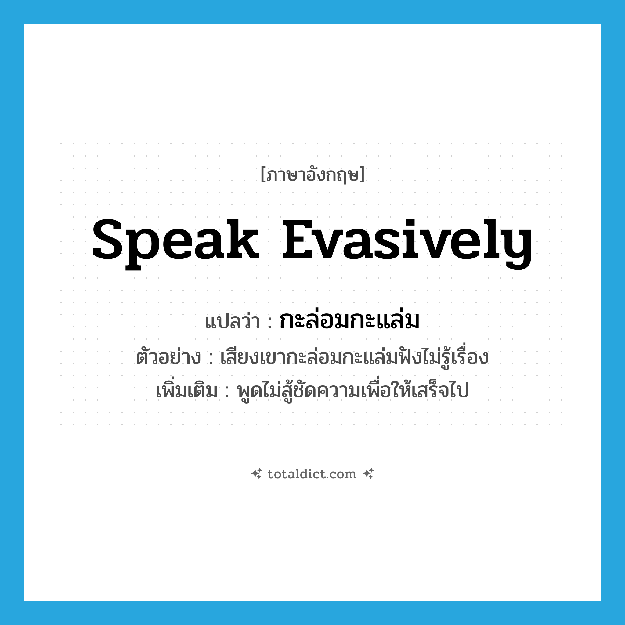 กะล่อมกะแล่ม ภาษาอังกฤษ?, คำศัพท์ภาษาอังกฤษ กะล่อมกะแล่ม แปลว่า speak evasively ประเภท V ตัวอย่าง เสียงเขากะล่อมกะแล่มฟังไม่รู้เรื่อง เพิ่มเติม พูดไม่สู้ชัดความเพื่อให้เสร็จไป หมวด V