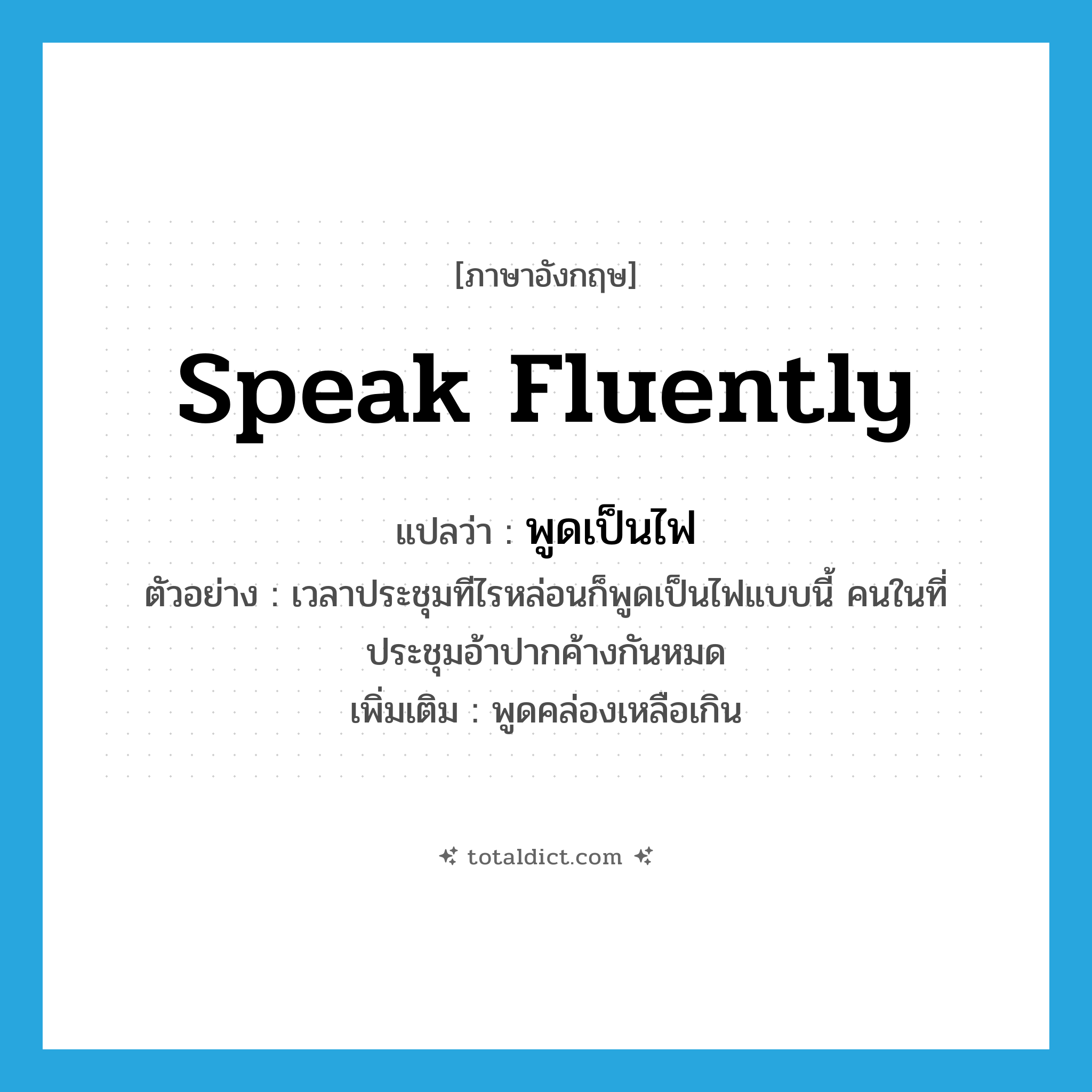 speak fluently แปลว่า?, คำศัพท์ภาษาอังกฤษ speak fluently แปลว่า พูดเป็นไฟ ประเภท V ตัวอย่าง เวลาประชุมทีไรหล่อนก็พูดเป็นไฟแบบนี้ คนในที่ประชุมอ้าปากค้างกันหมด เพิ่มเติม พูดคล่องเหลือเกิน หมวด V