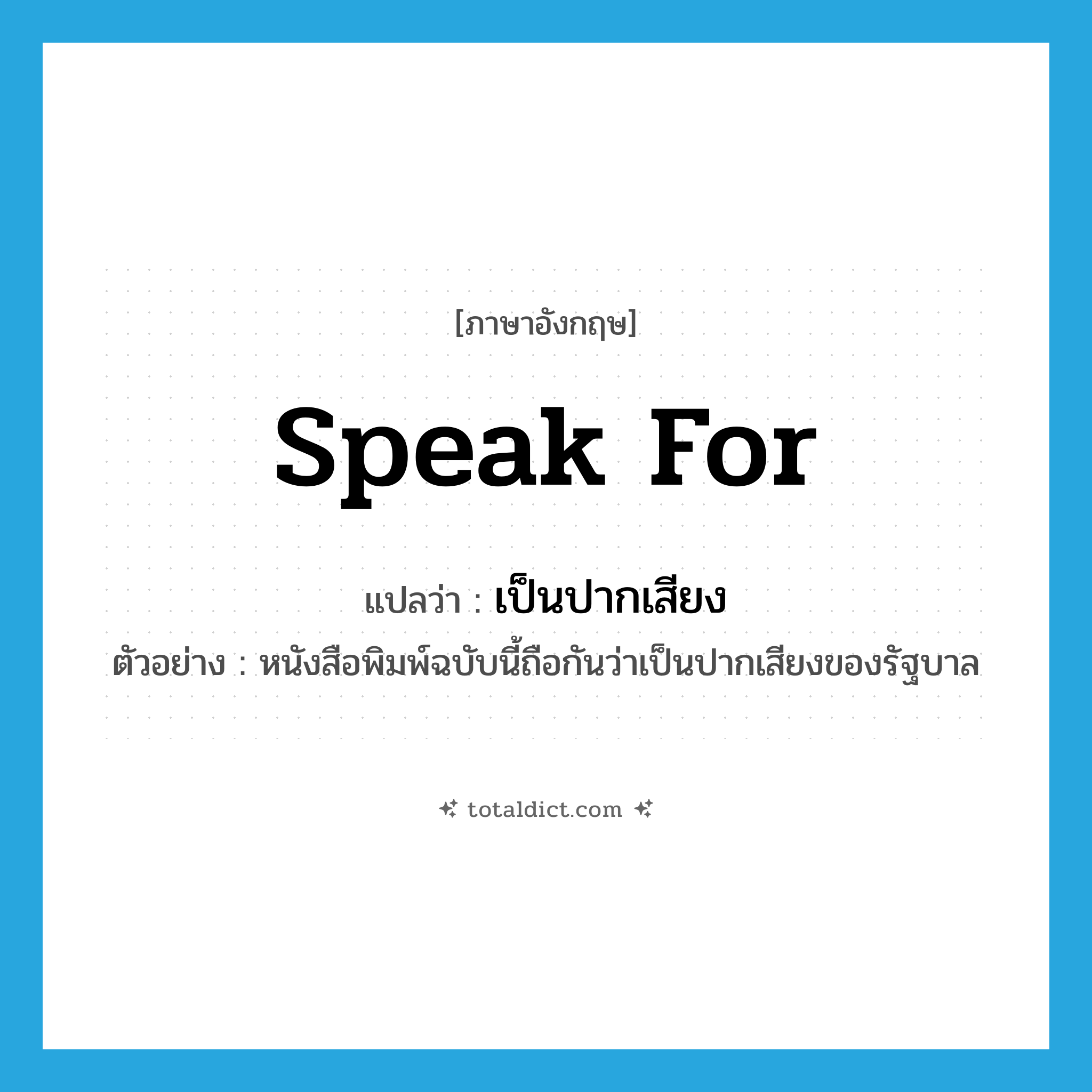 speak for แปลว่า?, คำศัพท์ภาษาอังกฤษ speak for แปลว่า เป็นปากเสียง ประเภท V ตัวอย่าง หนังสือพิมพ์ฉบับนี้ถือกันว่าเป็นปากเสียงของรัฐบาล หมวด V