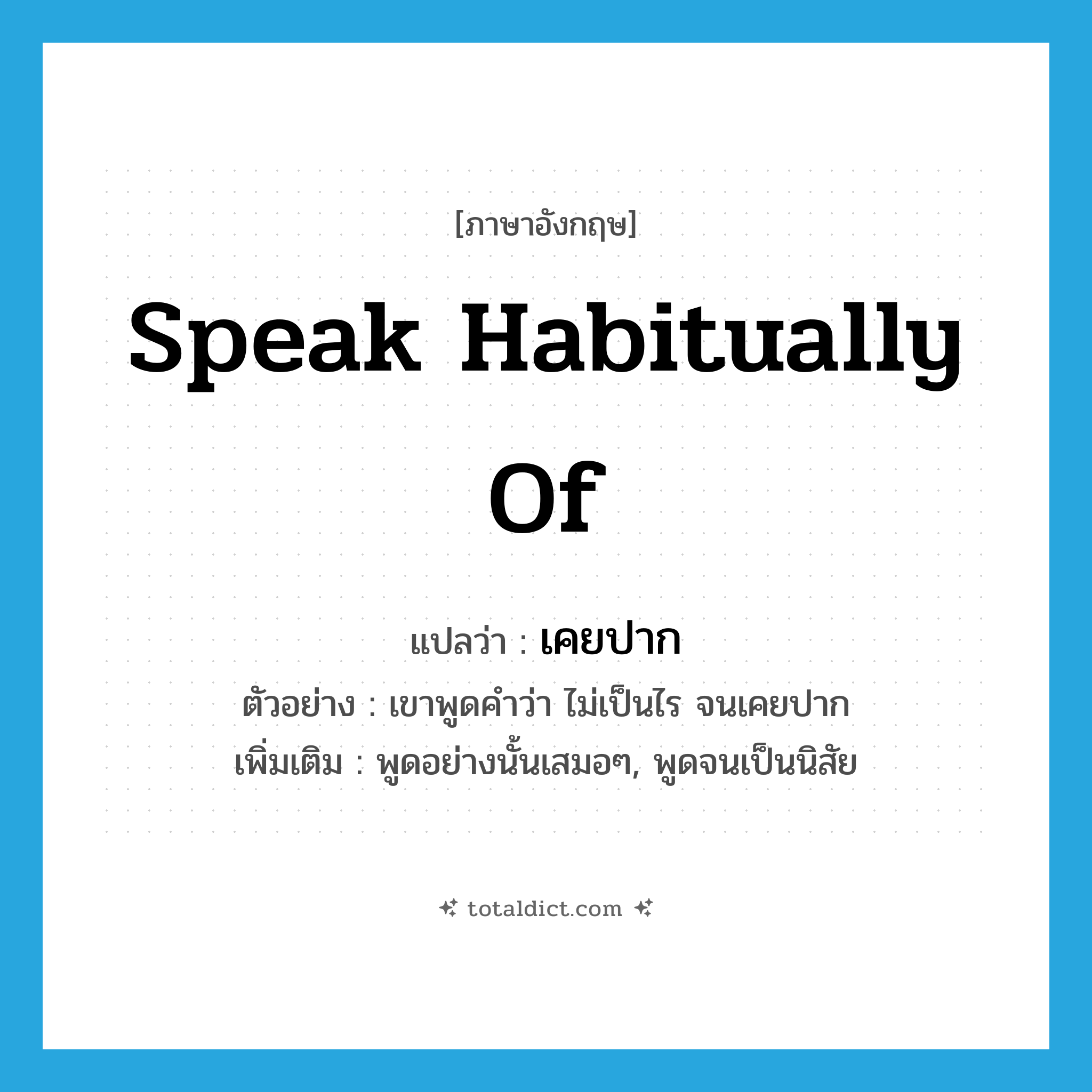 speak habitually of แปลว่า?, คำศัพท์ภาษาอังกฤษ speak habitually of แปลว่า เคยปาก ประเภท V ตัวอย่าง เขาพูดคำว่า ไม่เป็นไร จนเคยปาก เพิ่มเติม พูดอย่างนั้นเสมอๆ, พูดจนเป็นนิสัย หมวด V