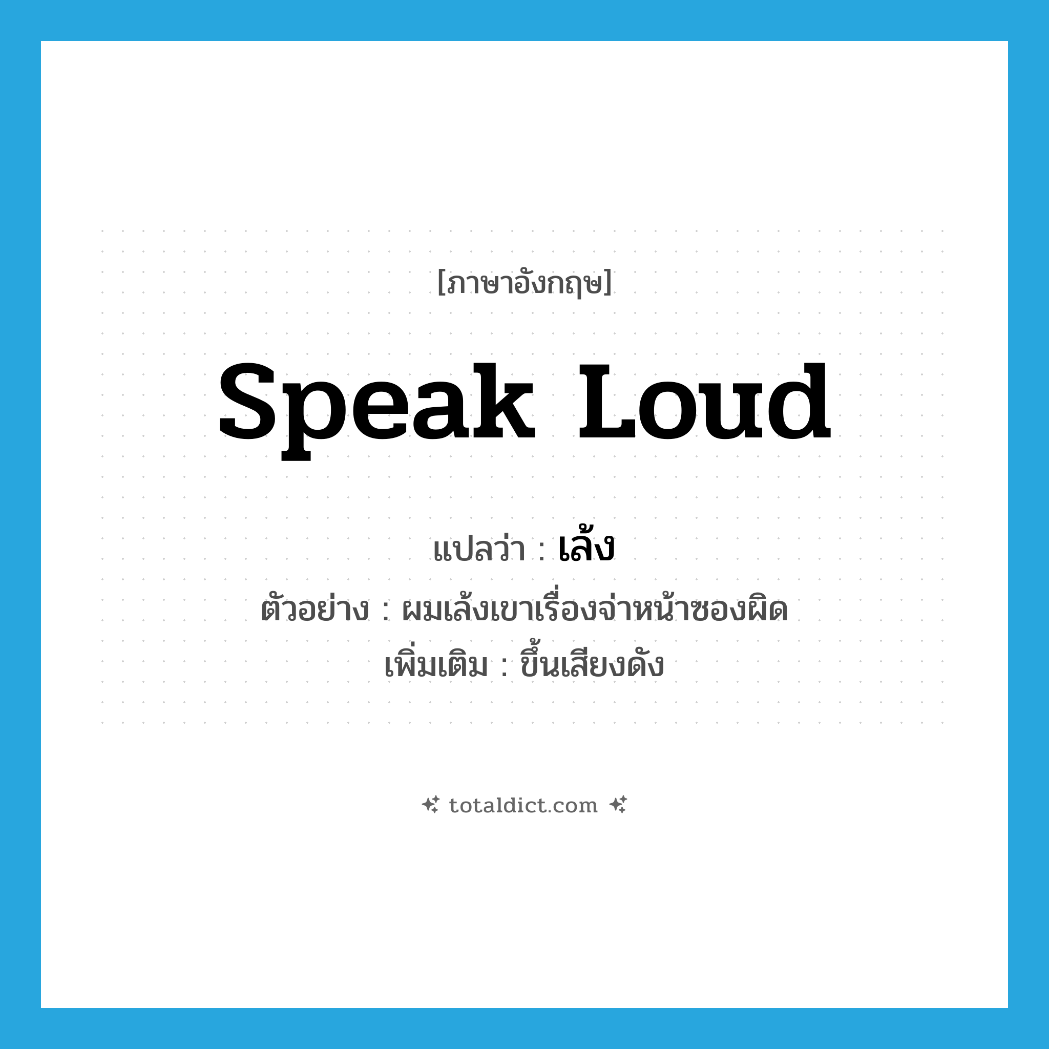 speak loud แปลว่า?, คำศัพท์ภาษาอังกฤษ speak loud แปลว่า เล้ง ประเภท V ตัวอย่าง ผมเล้งเขาเรื่องจ่าหน้าซองผิด เพิ่มเติม ขึ้นเสียงดัง หมวด V