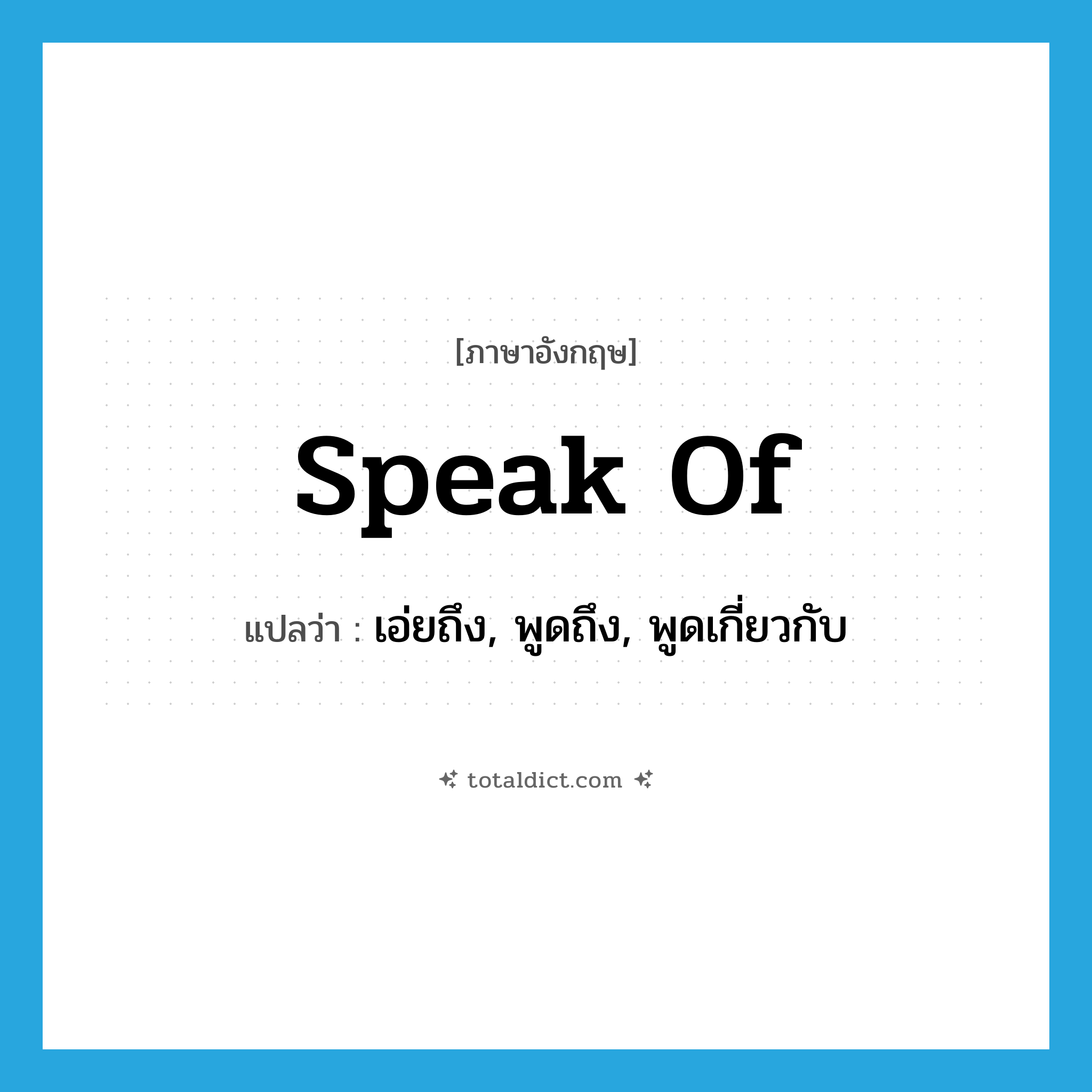 speak of แปลว่า?, คำศัพท์ภาษาอังกฤษ speak of แปลว่า เอ่ยถึง, พูดถึง, พูดเกี่ยวกับ ประเภท PHRV หมวด PHRV