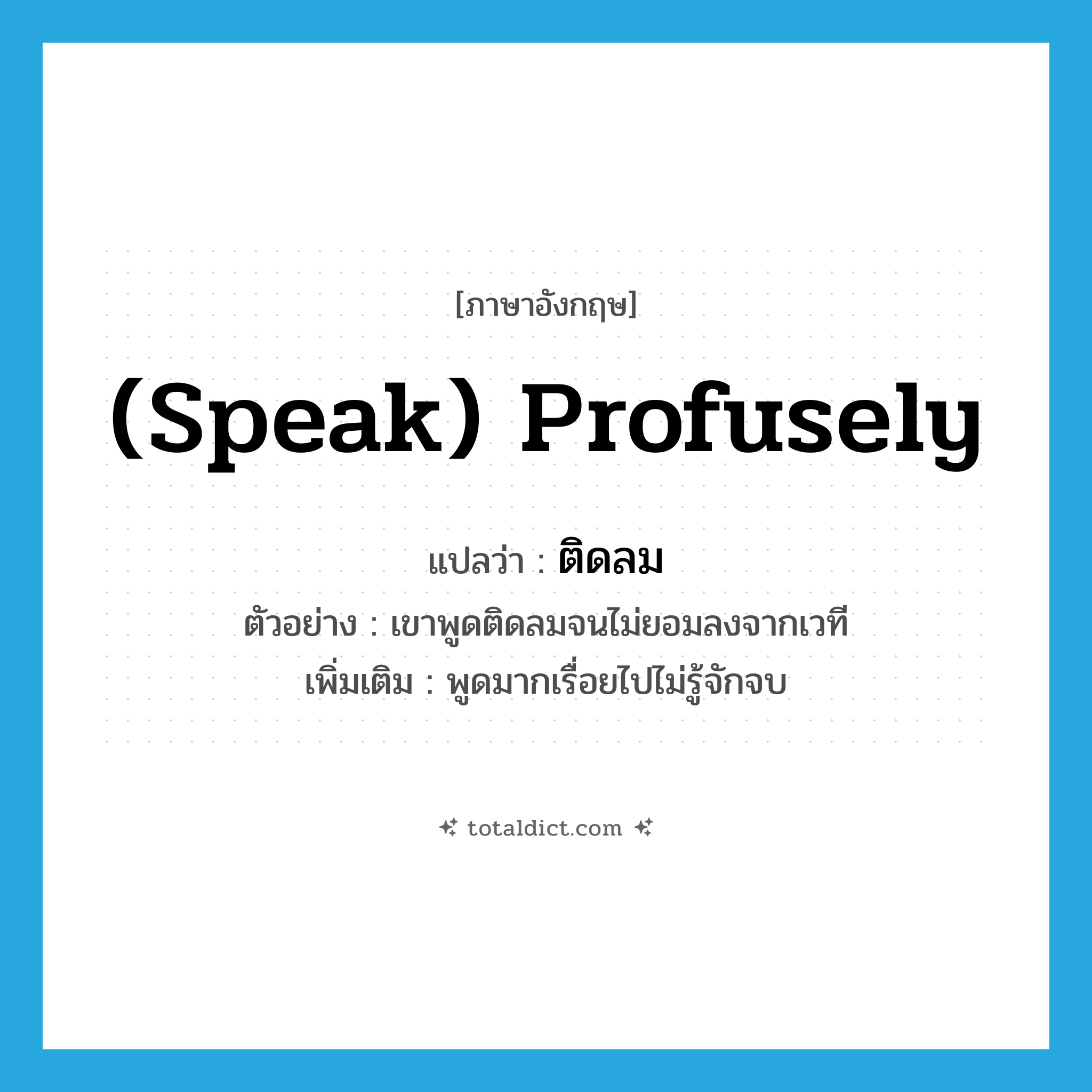 ติดลม ภาษาอังกฤษ?, คำศัพท์ภาษาอังกฤษ ติดลม แปลว่า (speak) profusely ประเภท ADV ตัวอย่าง เขาพูดติดลมจนไม่ยอมลงจากเวที เพิ่มเติม พูดมากเรื่อยไปไม่รู้จักจบ หมวด ADV