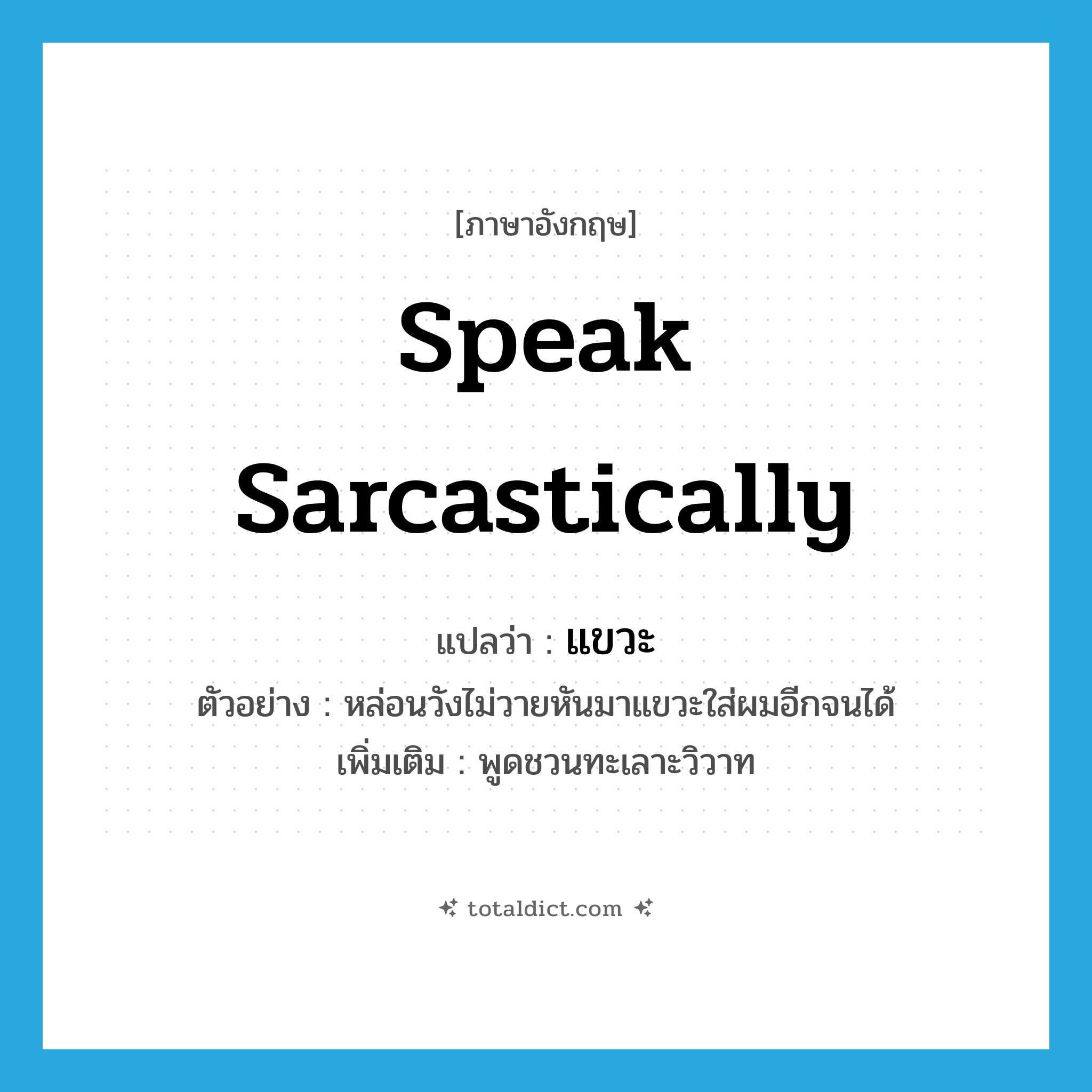 speak sarcastically แปลว่า?, คำศัพท์ภาษาอังกฤษ speak sarcastically แปลว่า แขวะ ประเภท V ตัวอย่าง หล่อนวังไม่วายหันมาแขวะใส่ผมอีกจนได้ เพิ่มเติม พูดชวนทะเลาะวิวาท หมวด V