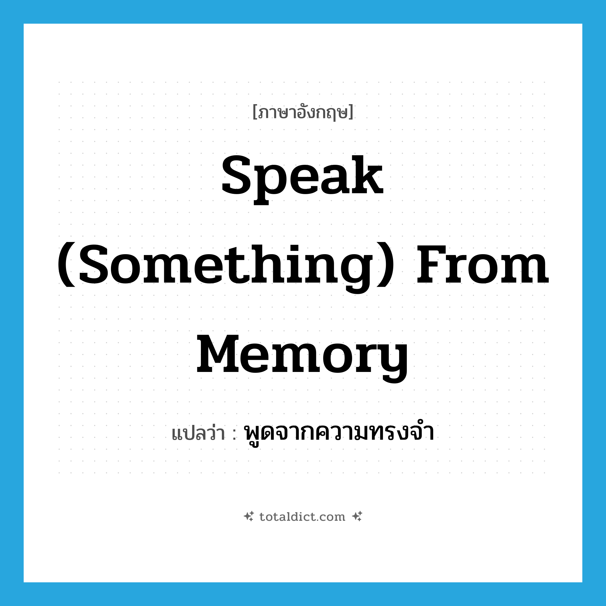 speak (something) from memory แปลว่า?, คำศัพท์ภาษาอังกฤษ speak (something) from memory แปลว่า พูดจากความทรงจำ ประเภท IDM หมวด IDM