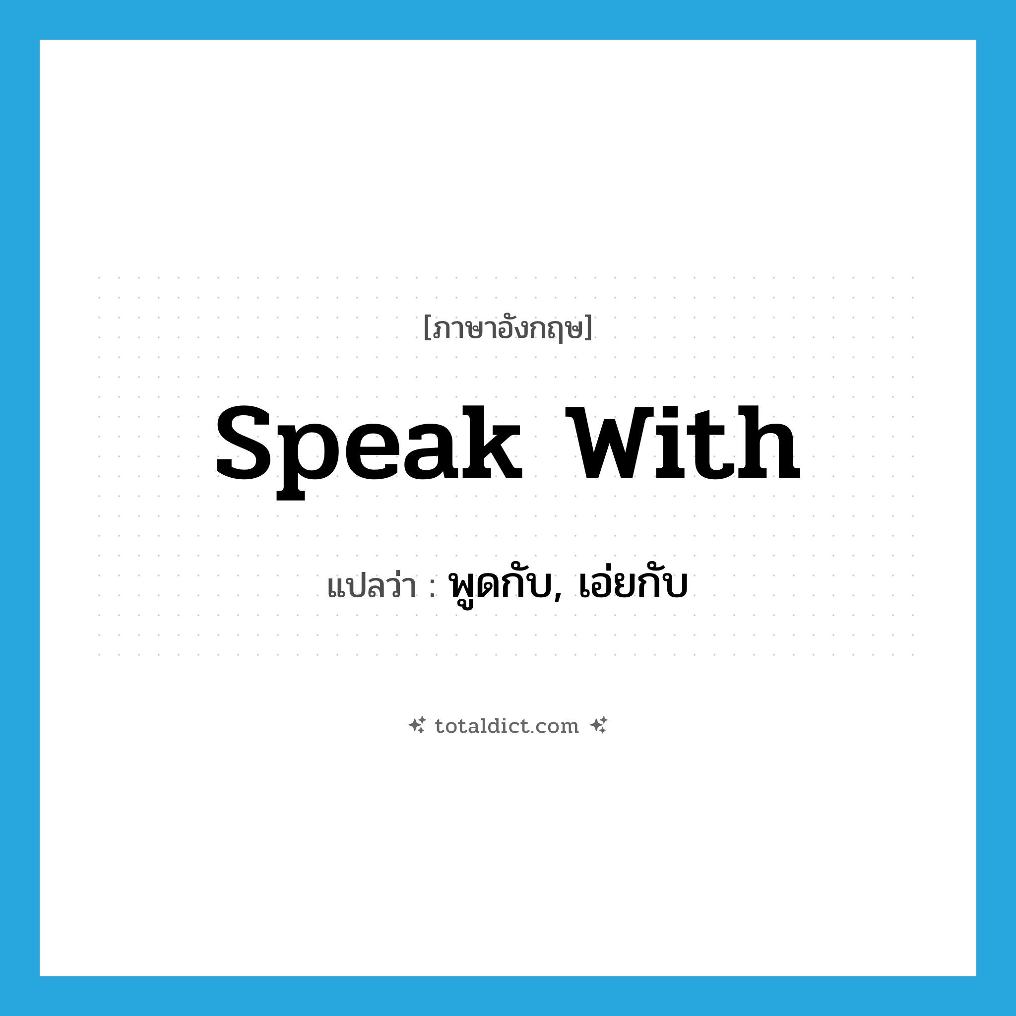speak with แปลว่า?, คำศัพท์ภาษาอังกฤษ speak with แปลว่า พูดกับ, เอ่ยกับ ประเภท PHRV หมวด PHRV