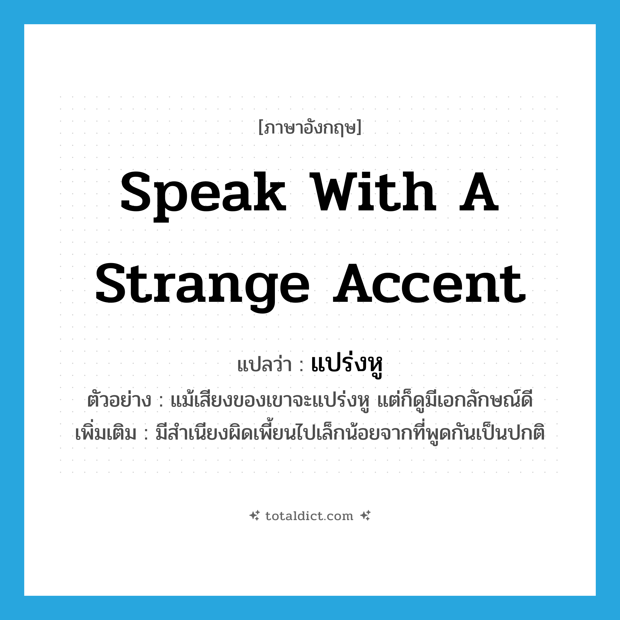 speak with a strange accent แปลว่า?, คำศัพท์ภาษาอังกฤษ speak with a strange accent แปลว่า แปร่งหู ประเภท V ตัวอย่าง แม้เสียงของเขาจะแปร่งหู แต่ก็ดูมีเอกลักษณ์ดี เพิ่มเติม มีสำเนียงผิดเพี้ยนไปเล็กน้อยจากที่พูดกันเป็นปกติ หมวด V