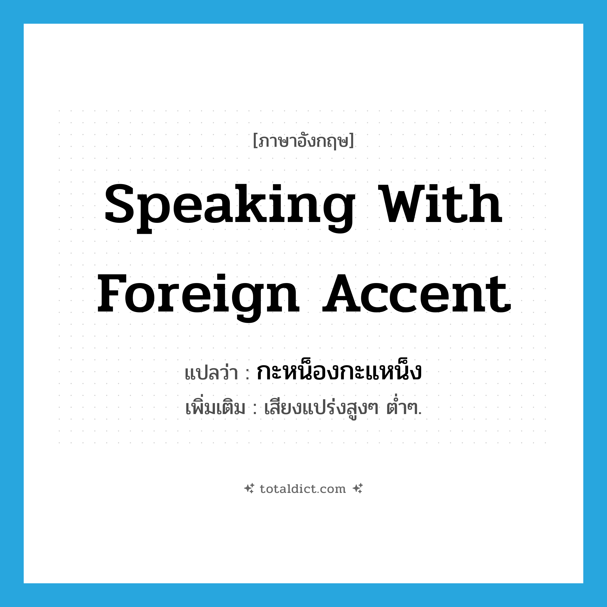 speaking with foreign accent แปลว่า?, คำศัพท์ภาษาอังกฤษ speaking with foreign accent แปลว่า กะหน็องกะแหน็ง ประเภท ADJ เพิ่มเติม เสียงแปร่งสูงๆ ต่ำๆ. หมวด ADJ