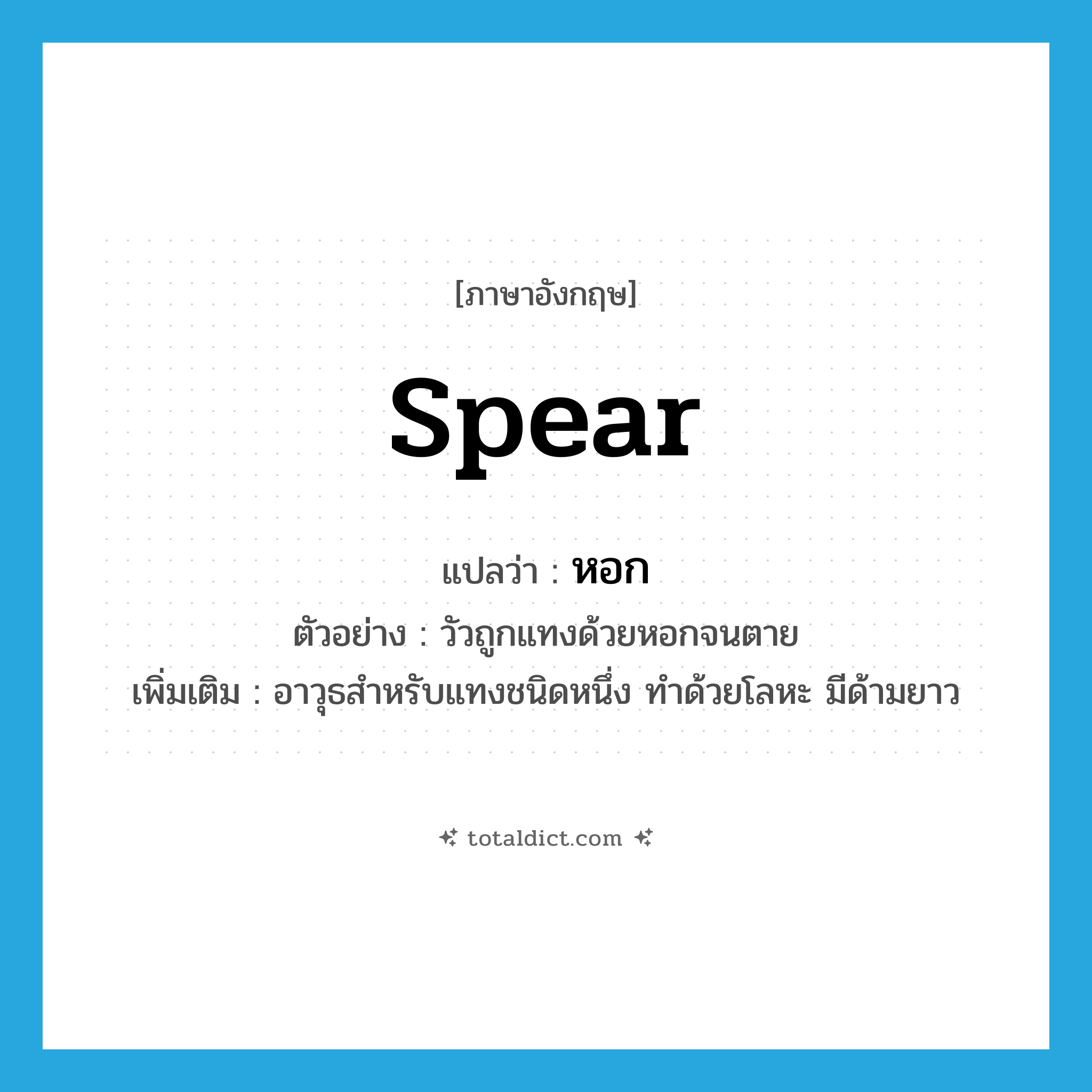 spear แปลว่า?, คำศัพท์ภาษาอังกฤษ spear แปลว่า หอก ประเภท N ตัวอย่าง วัวถูกแทงด้วยหอกจนตาย เพิ่มเติม อาวุธสำหรับแทงชนิดหนึ่ง ทำด้วยโลหะ มีด้ามยาว หมวด N