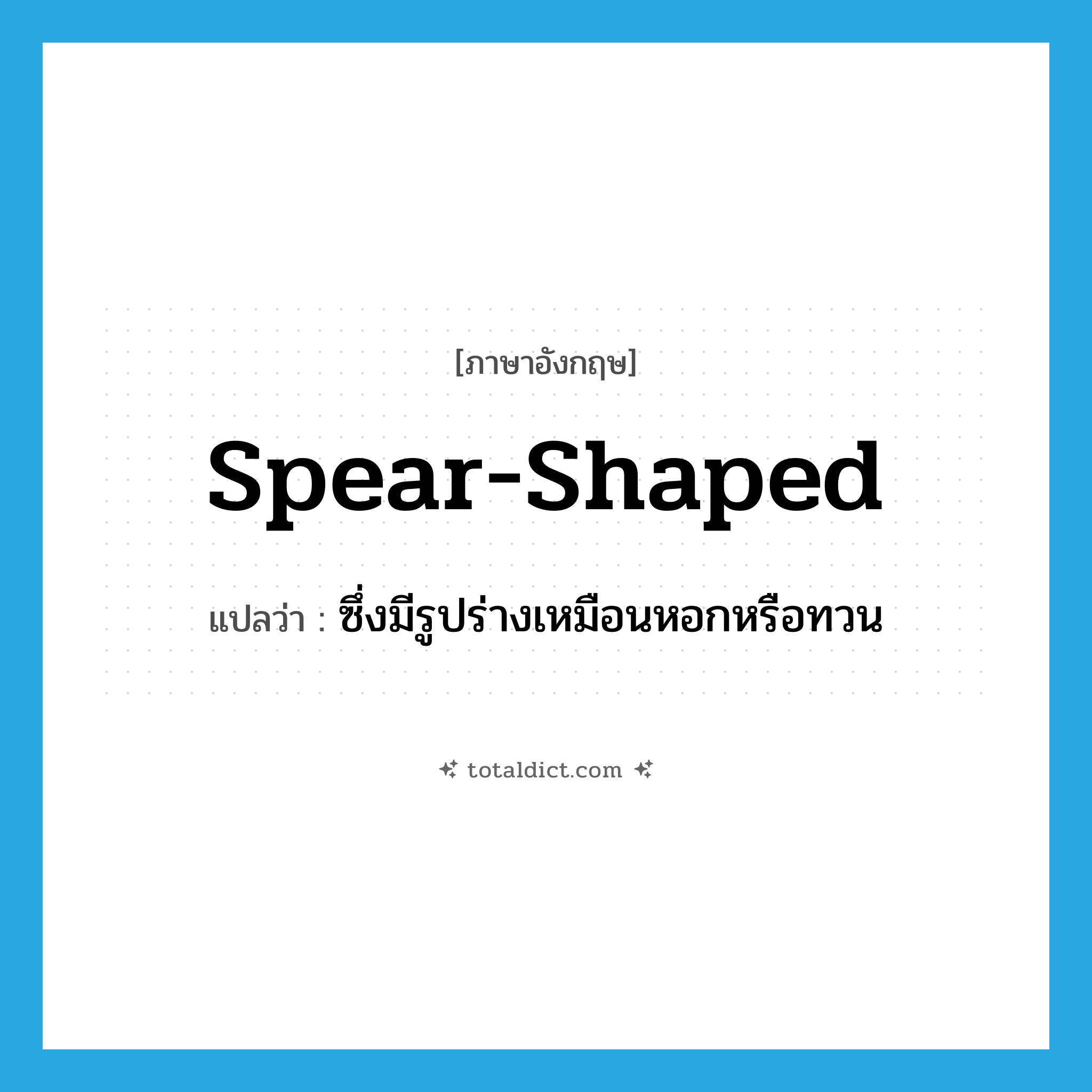 spear-shaped แปลว่า?, คำศัพท์ภาษาอังกฤษ spear-shaped แปลว่า ซึ่งมีรูปร่างเหมือนหอกหรือทวน ประเภท N หมวด N