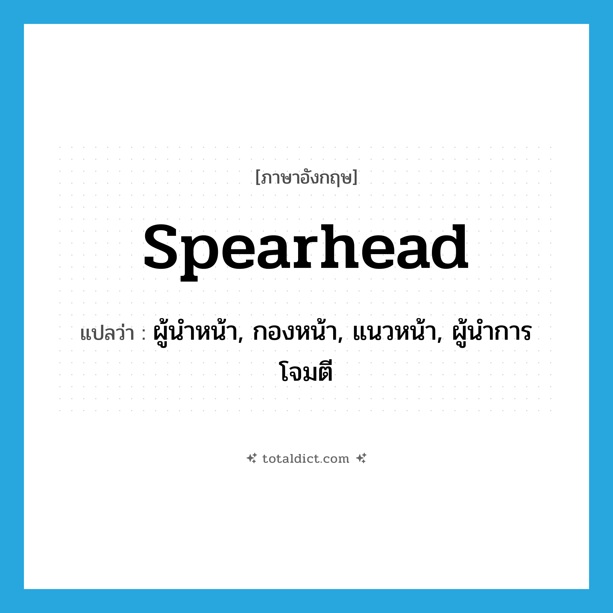 spearhead แปลว่า?, คำศัพท์ภาษาอังกฤษ spearhead แปลว่า ผู้นำหน้า, กองหน้า, แนวหน้า, ผู้นำการโจมตี ประเภท N หมวด N
