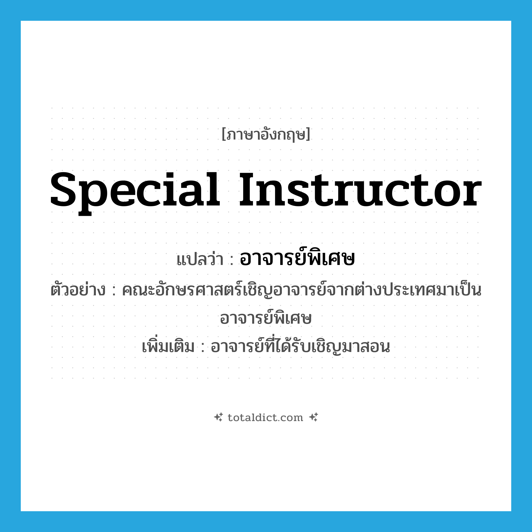 special instructor แปลว่า?, คำศัพท์ภาษาอังกฤษ special instructor แปลว่า อาจารย์พิเศษ ประเภท N ตัวอย่าง คณะอักษรศาสตร์เชิญอาจารย์จากต่างประเทศมาเป็นอาจารย์พิเศษ เพิ่มเติม อาจารย์ที่ได้รับเชิญมาสอน หมวด N