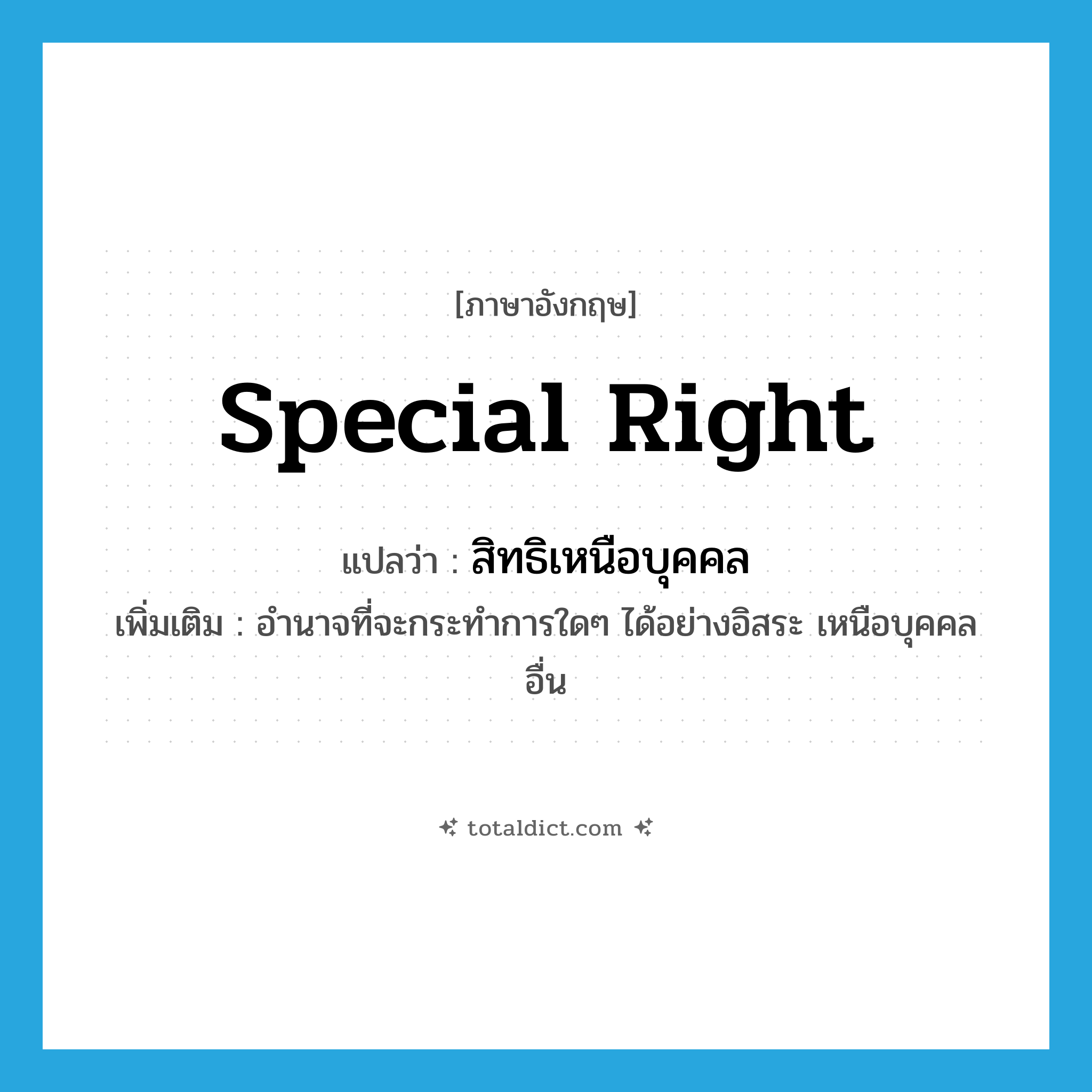 special right แปลว่า?, คำศัพท์ภาษาอังกฤษ special right แปลว่า สิทธิเหนือบุคคล ประเภท N เพิ่มเติม อำนาจที่จะกระทำการใดๆ ได้อย่างอิสระ เหนือบุคคลอื่น หมวด N