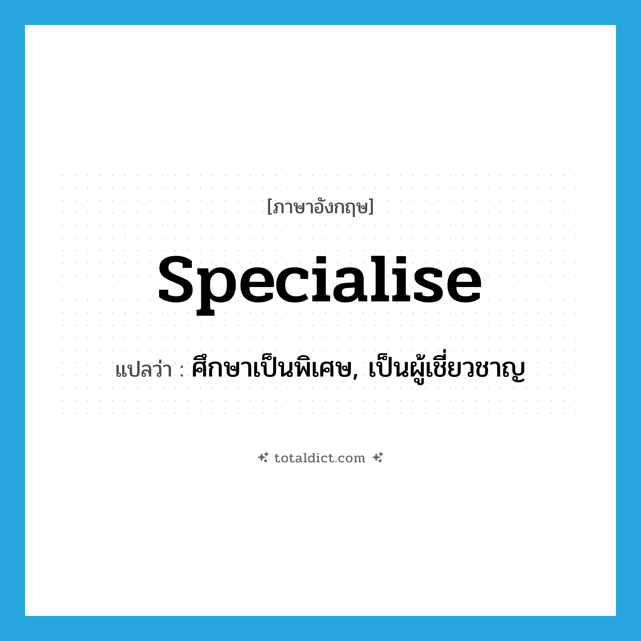 specialise แปลว่า?, คำศัพท์ภาษาอังกฤษ specialise แปลว่า ศึกษาเป็นพิเศษ, เป็นผู้เชี่ยวชาญ ประเภท VI หมวด VI