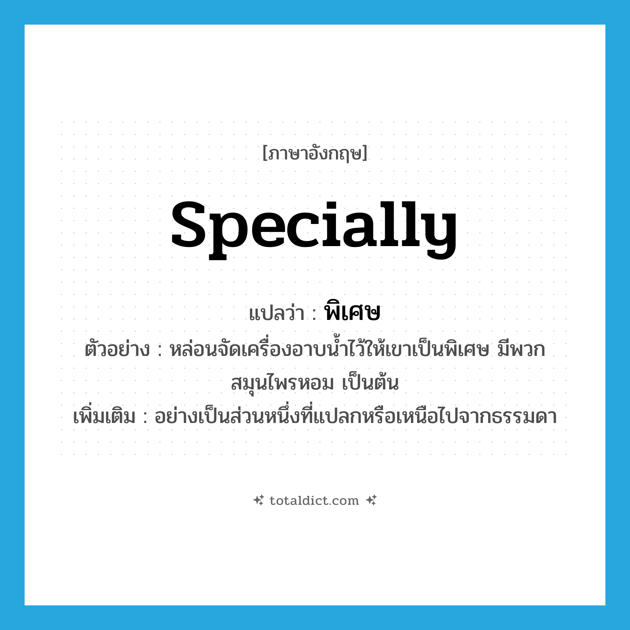 พิเศษ ภาษาอังกฤษ?, คำศัพท์ภาษาอังกฤษ พิเศษ แปลว่า specially ประเภท ADV ตัวอย่าง หล่อนจัดเครื่องอาบน้ำไว้ให้เขาเป็นพิเศษ มีพวกสมุนไพรหอม เป็นต้น เพิ่มเติม อย่างเป็นส่วนหนึ่งที่แปลกหรือเหนือไปจากธรรมดา หมวด ADV
