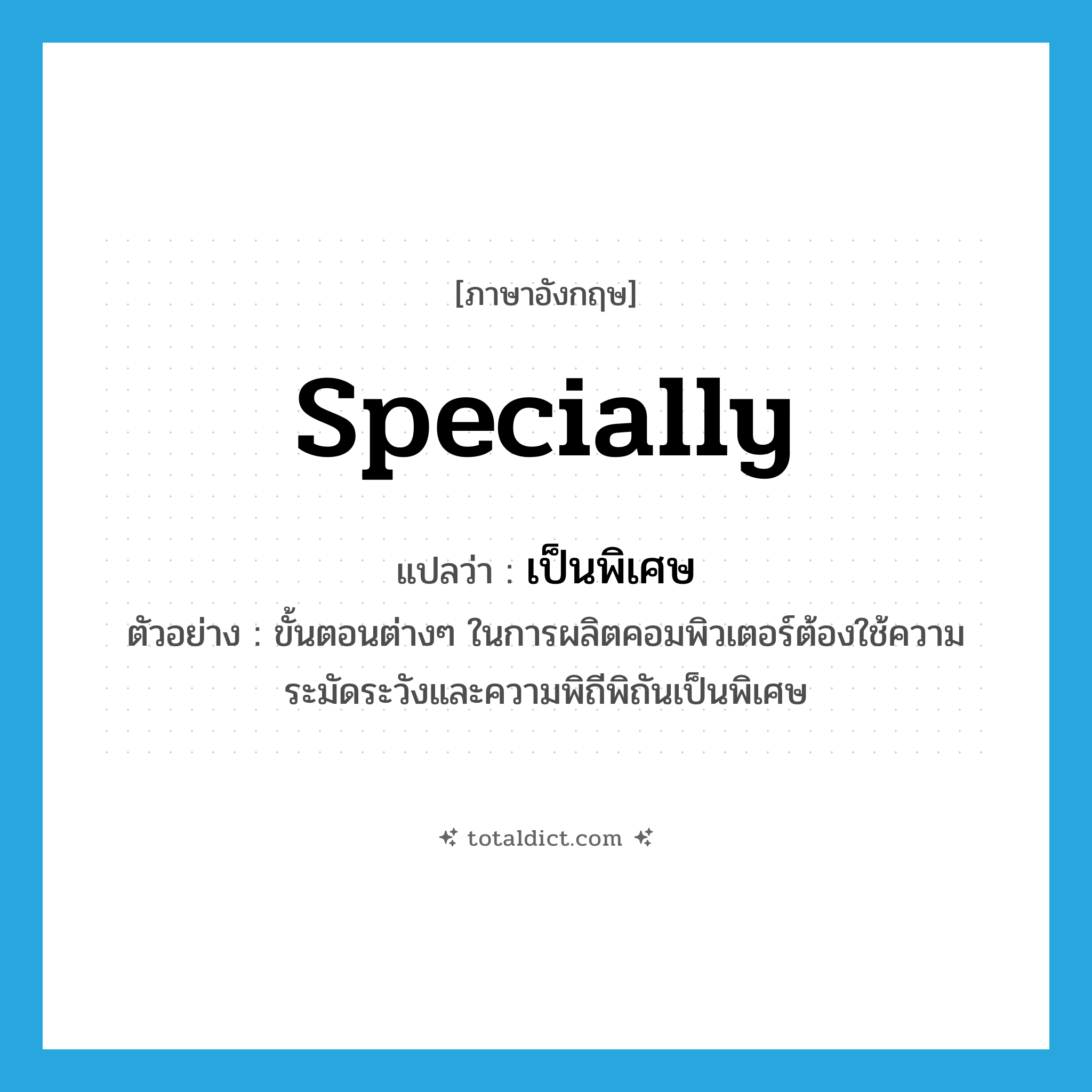 specially แปลว่า?, คำศัพท์ภาษาอังกฤษ specially แปลว่า เป็นพิเศษ ประเภท ADV ตัวอย่าง ขั้นตอนต่างๆ ในการผลิตคอมพิวเตอร์ต้องใช้ความระมัดระวังและความพิถีพิถันเป็นพิเศษ หมวด ADV