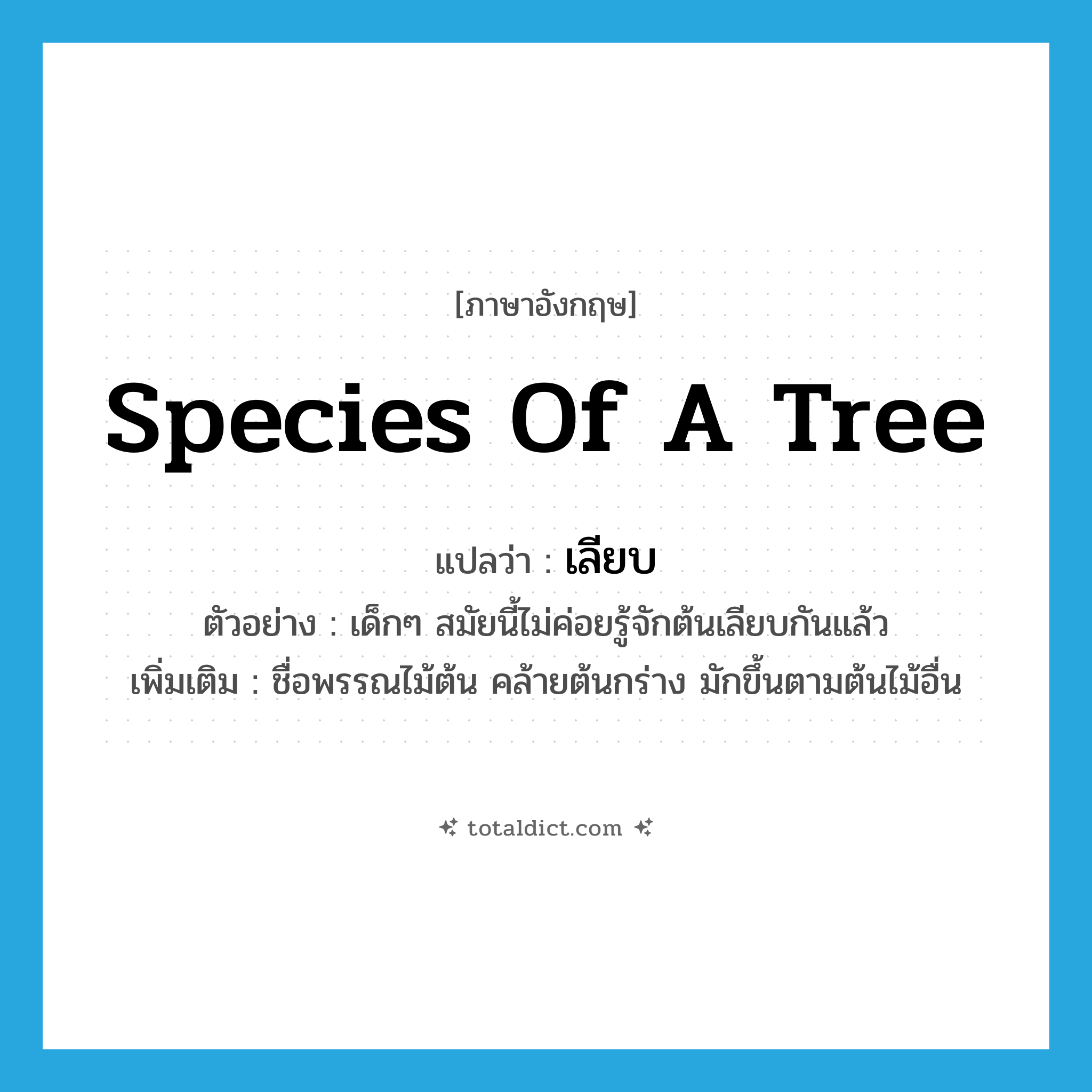 species of a tree แปลว่า?, คำศัพท์ภาษาอังกฤษ species of a tree แปลว่า เลียบ ประเภท N ตัวอย่าง เด็กๆ สมัยนี้ไม่ค่อยรู้จักต้นเลียบกันแล้ว เพิ่มเติม ชื่อพรรณไม้ต้น คล้ายต้นกร่าง มักขึ้นตามต้นไม้อื่น หมวด N