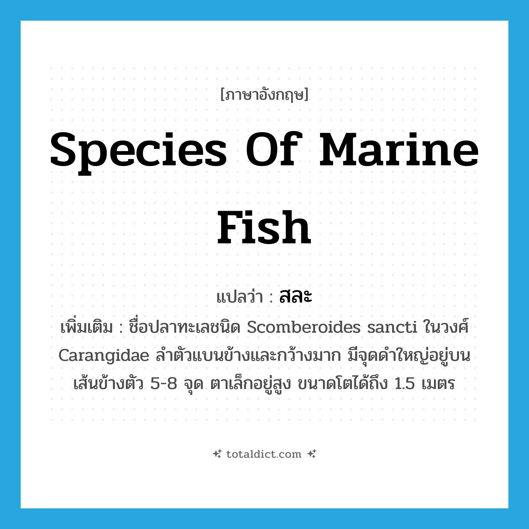 สละ ภาษาอังกฤษ?, คำศัพท์ภาษาอังกฤษ สละ แปลว่า species of marine fish ประเภท N เพิ่มเติม ชื่อปลาทะเลชนิด Scomberoides sancti ในวงศ์ Carangidae ลำตัวแบนข้างและกว้างมาก มีจุดดำใหญ่อยู่บนเส้นข้างตัว 5-8 จุด ตาเล็กอยู่สูง ขนาดโตได้ถึง 1.5 เมตร หมวด N