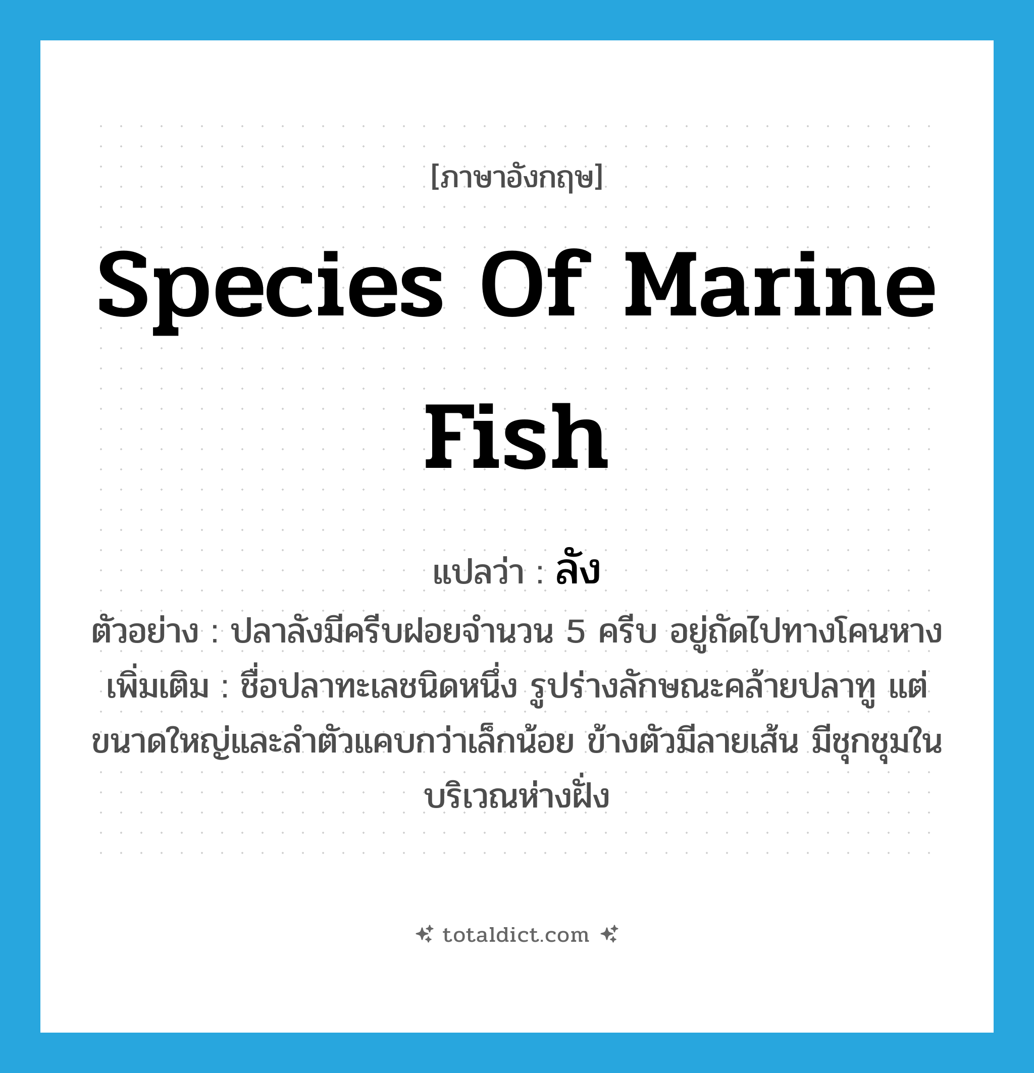ลัง ภาษาอังกฤษ?, คำศัพท์ภาษาอังกฤษ ลัง แปลว่า species of marine fish ประเภท N ตัวอย่าง ปลาลังมีครีบฝอยจำนวน 5 ครีบ อยู่ถัดไปทางโคนหาง เพิ่มเติม ชื่อปลาทะเลชนิดหนึ่ง รูปร่างลักษณะคล้ายปลาทู แต่ขนาดใหญ่และลำตัวแคบกว่าเล็กน้อย ข้างตัวมีลายเส้น มีชุกชุมในบริเวณห่างฝั่ง หมวด N