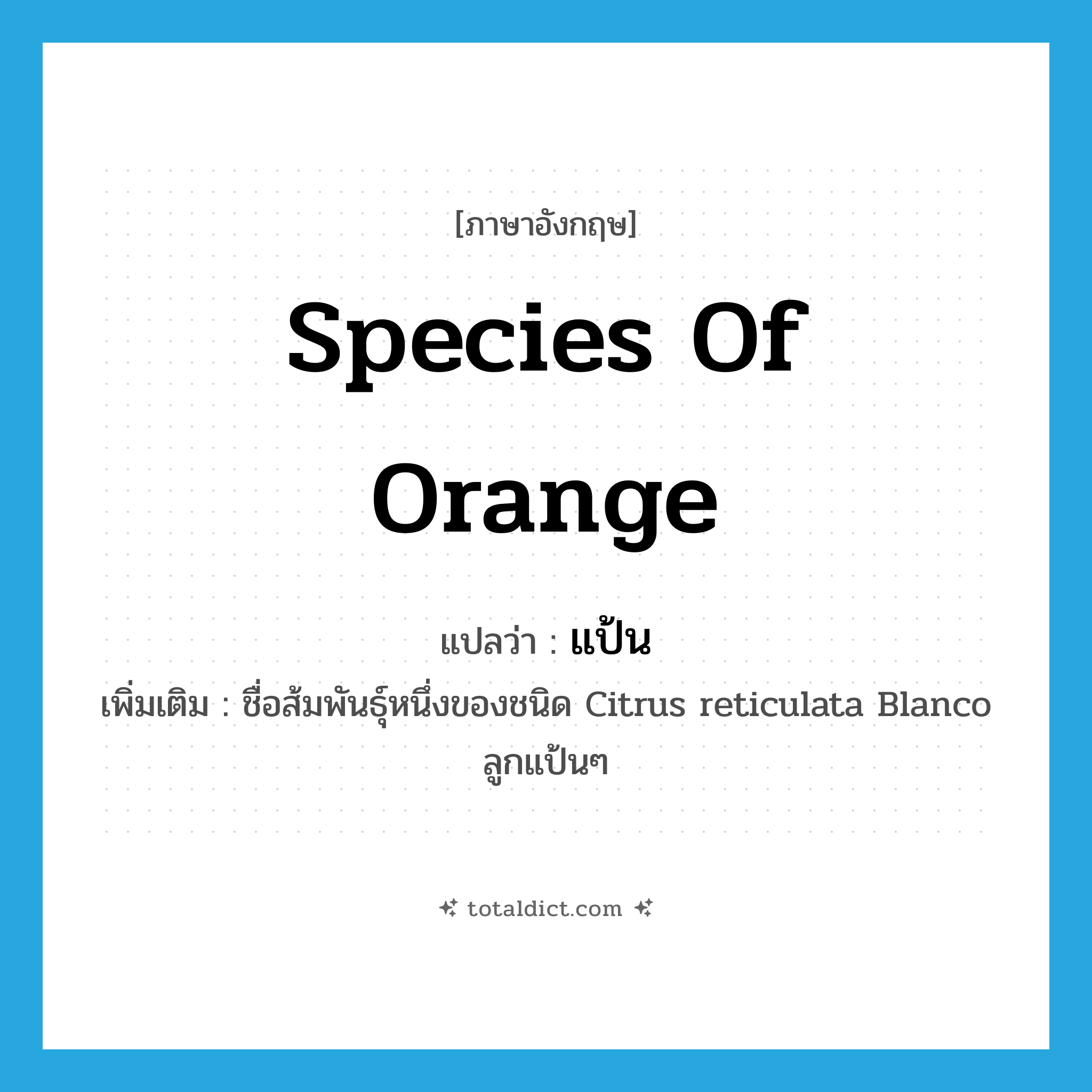 species of orange แปลว่า?, คำศัพท์ภาษาอังกฤษ species of orange แปลว่า แป้น ประเภท N เพิ่มเติม ชื่อส้มพันธุ์หนึ่งของชนิด Citrus reticulata Blanco ลูกแป้นๆ หมวด N