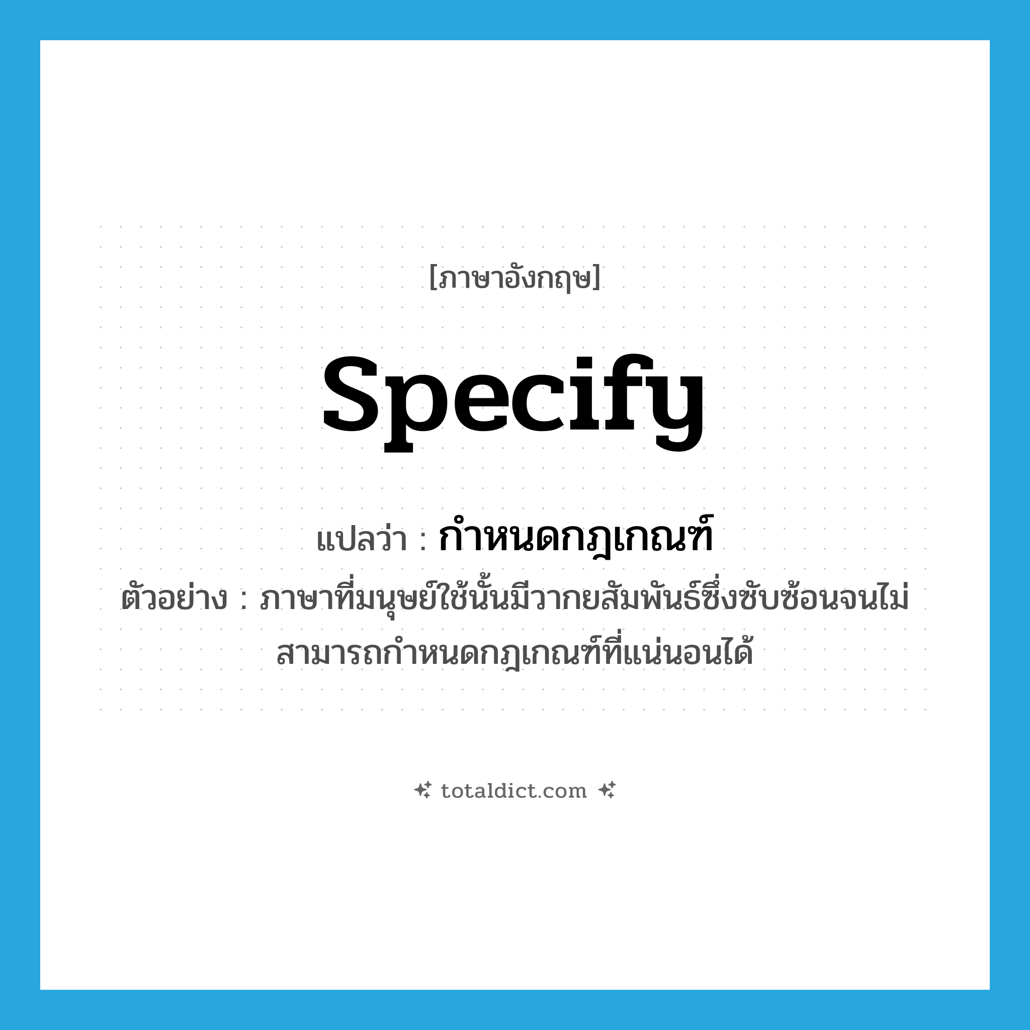 กำหนดกฎเกณฑ์ ภาษาอังกฤษ?, คำศัพท์ภาษาอังกฤษ กำหนดกฎเกณฑ์ แปลว่า specify ประเภท V ตัวอย่าง ภาษาที่มนุษย์ใช้นั้นมีวากยสัมพันธ์ซึ่งซับซ้อนจนไม่สามารถกำหนดกฎเกณฑ์ที่แน่นอนได้ หมวด V