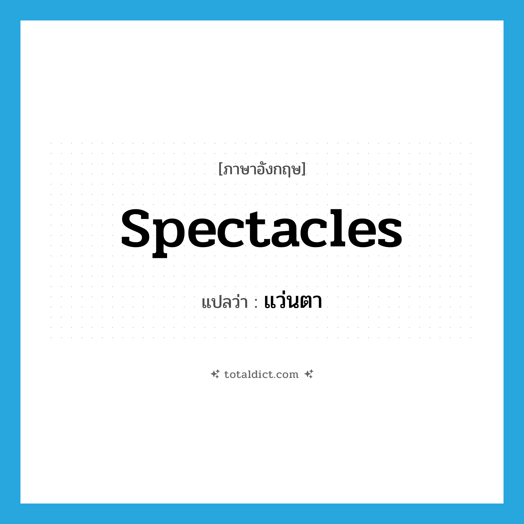 แว่นตา ภาษาอังกฤษ?, คำศัพท์ภาษาอังกฤษ แว่นตา แปลว่า spectacles ประเภท N หมวด N