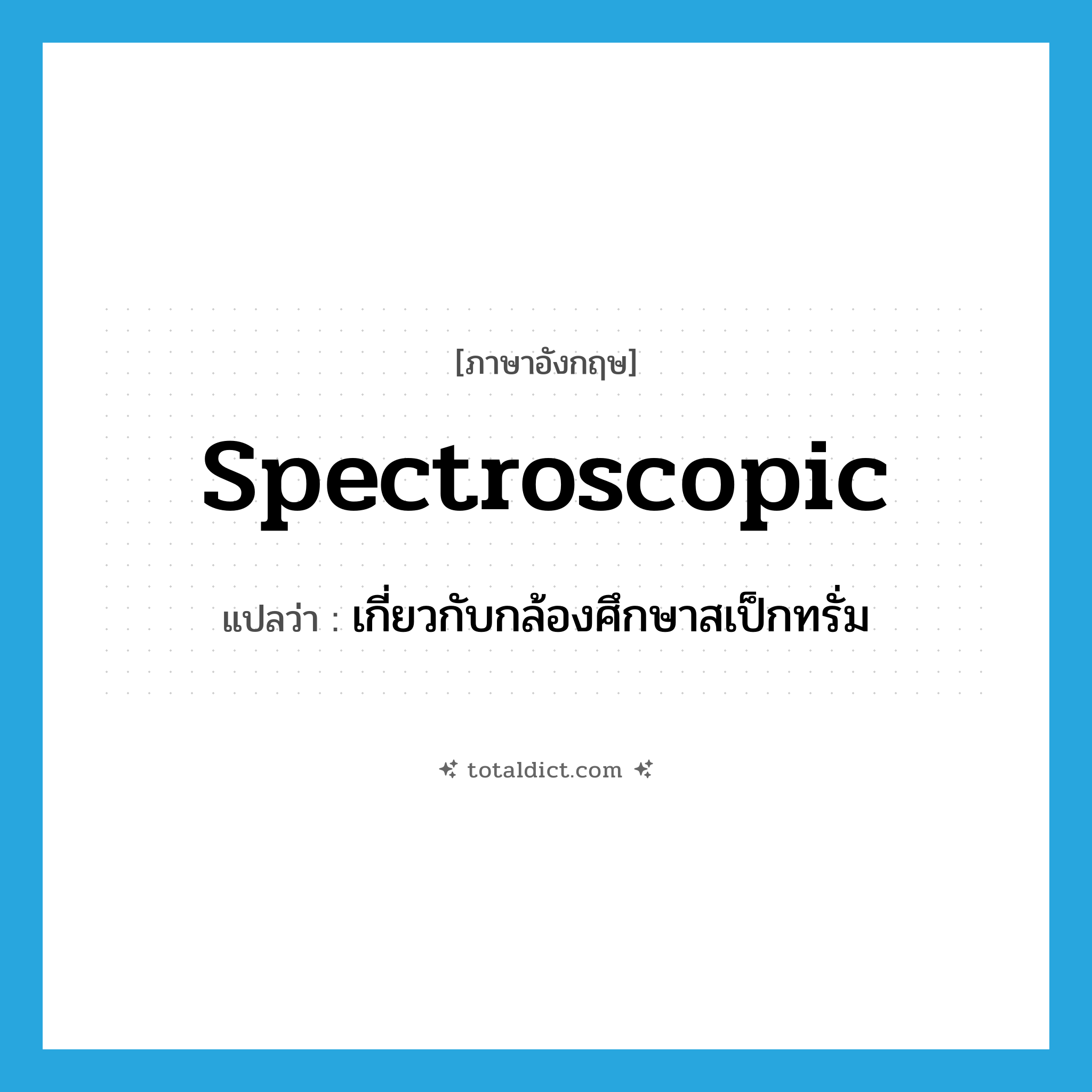 spectroscopic แปลว่า?, คำศัพท์ภาษาอังกฤษ spectroscopic แปลว่า เกี่ยวกับกล้องศึกษาสเป็กทรั่ม ประเภท ADJ หมวด ADJ