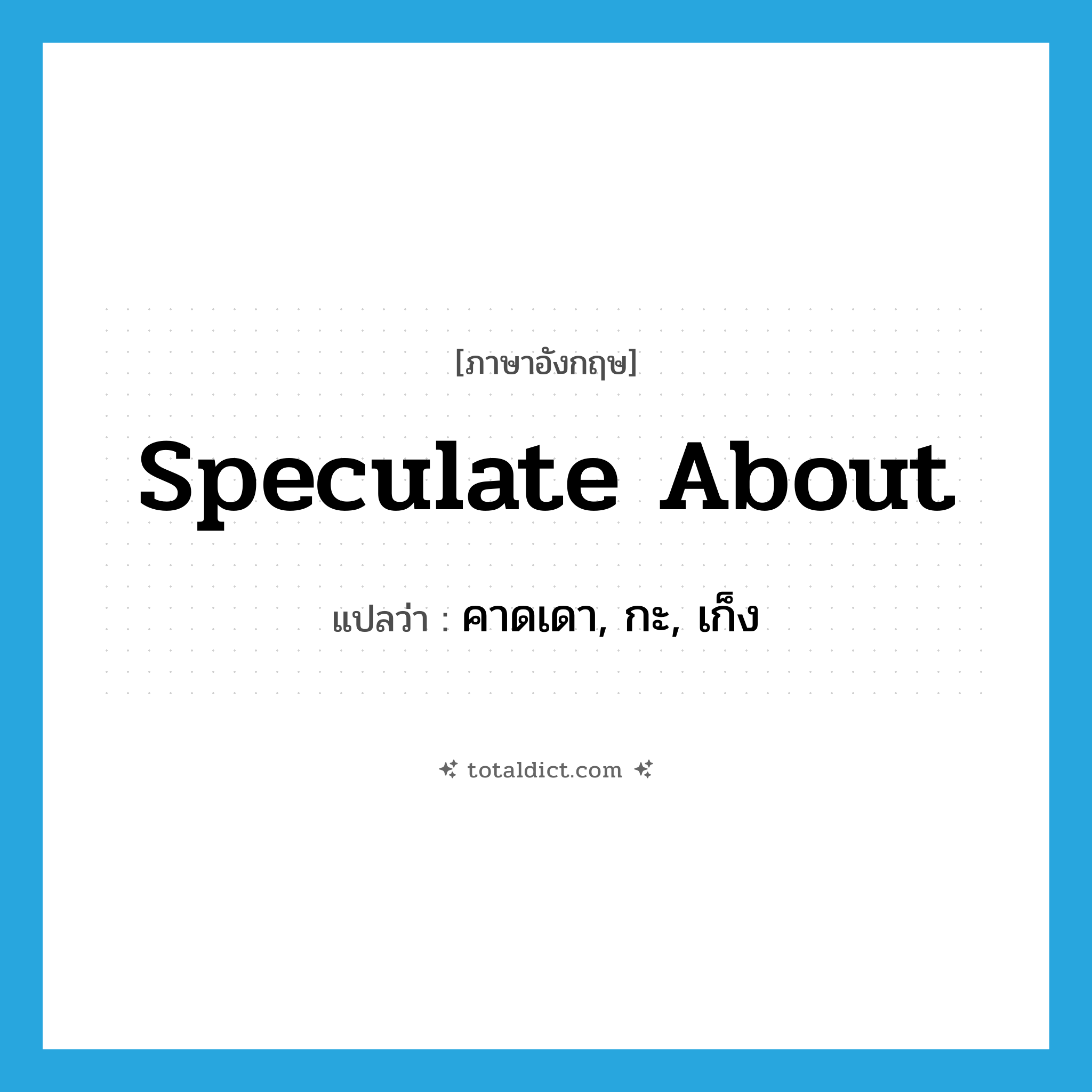 speculate about แปลว่า?, คำศัพท์ภาษาอังกฤษ speculate about แปลว่า คาดเดา, กะ, เก็ง ประเภท PHRV หมวด PHRV
