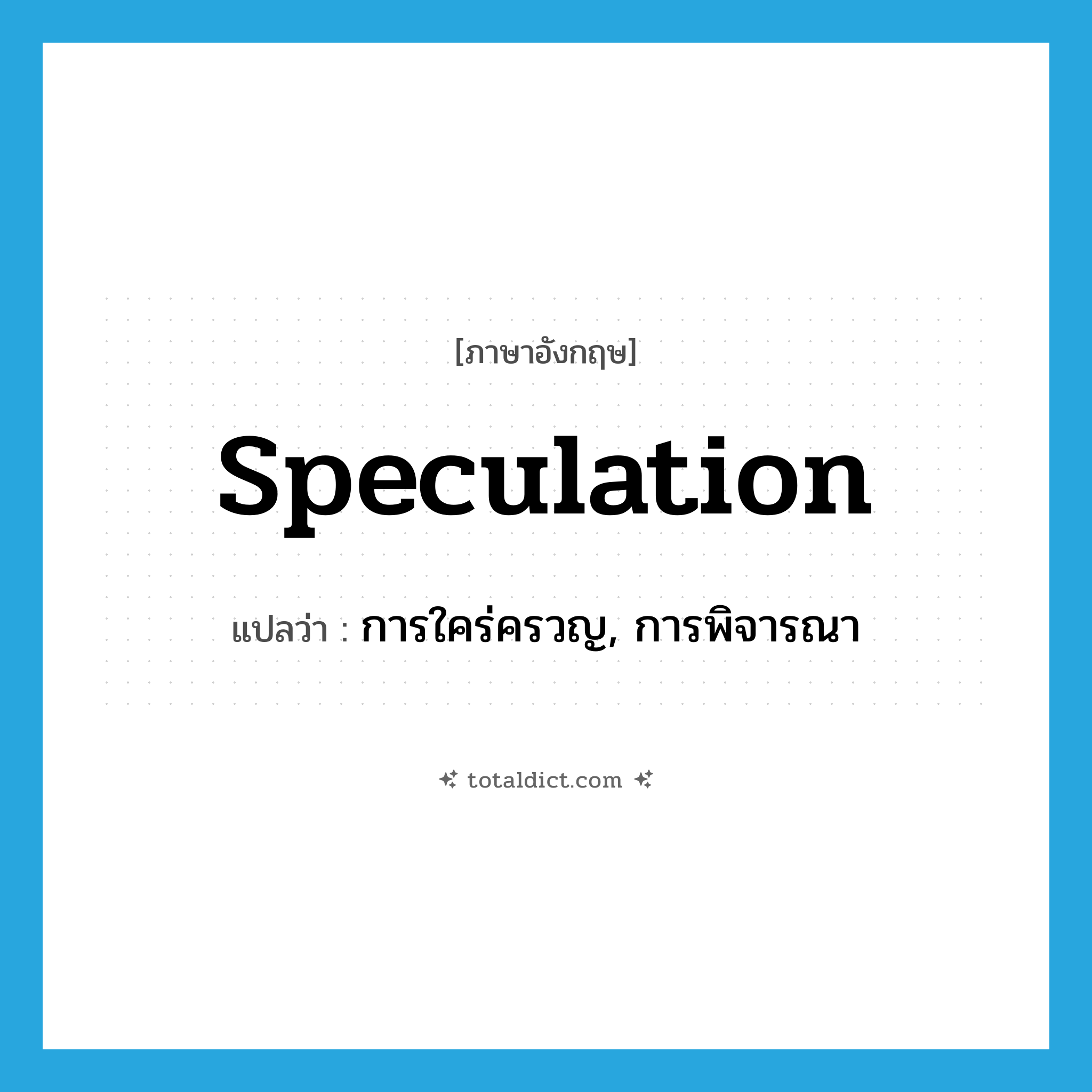 speculation แปลว่า?, คำศัพท์ภาษาอังกฤษ speculation แปลว่า การใคร่ครวญ, การพิจารณา ประเภท N หมวด N