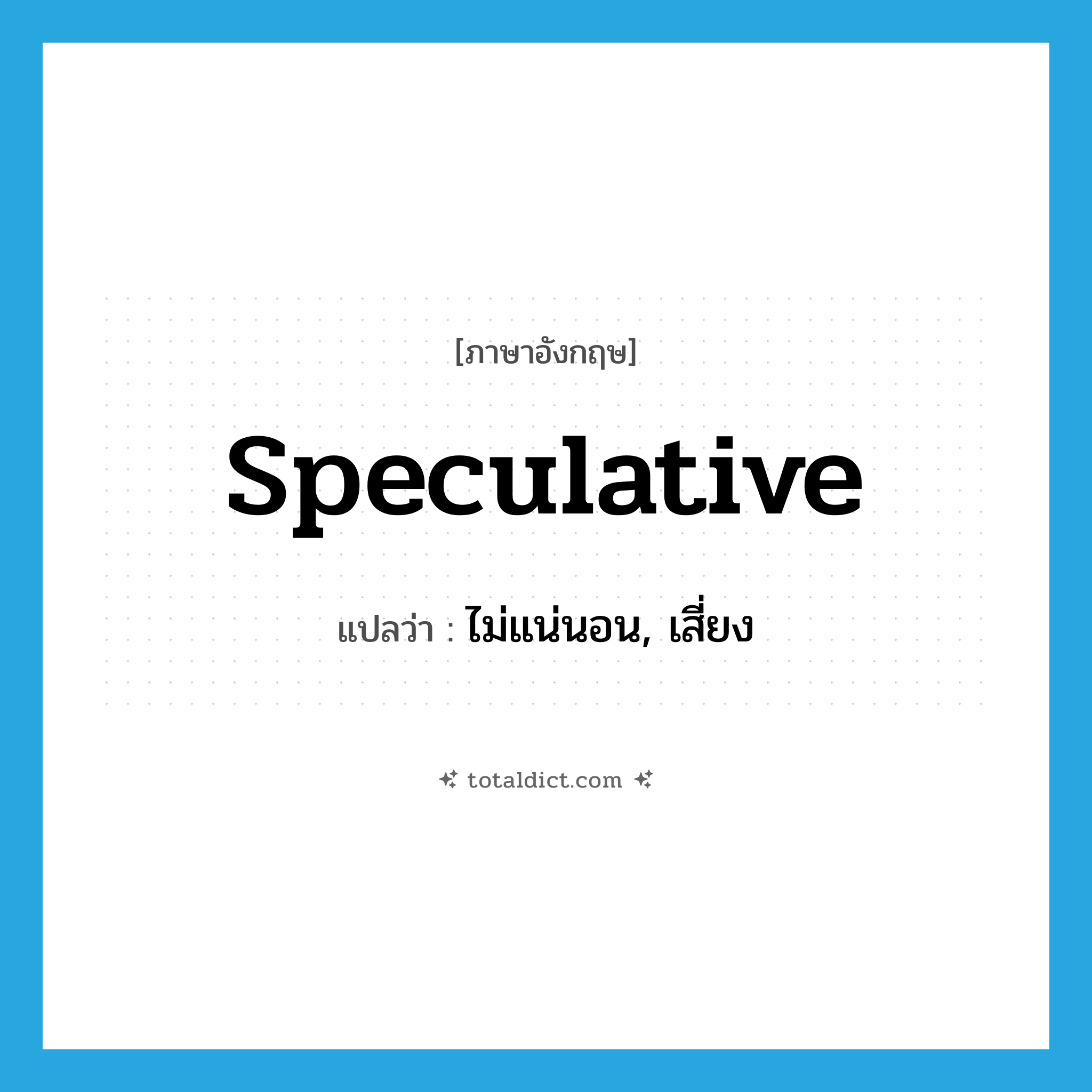 speculative แปลว่า?, คำศัพท์ภาษาอังกฤษ speculative แปลว่า ไม่แน่นอน, เสี่ยง ประเภท ADJ หมวด ADJ