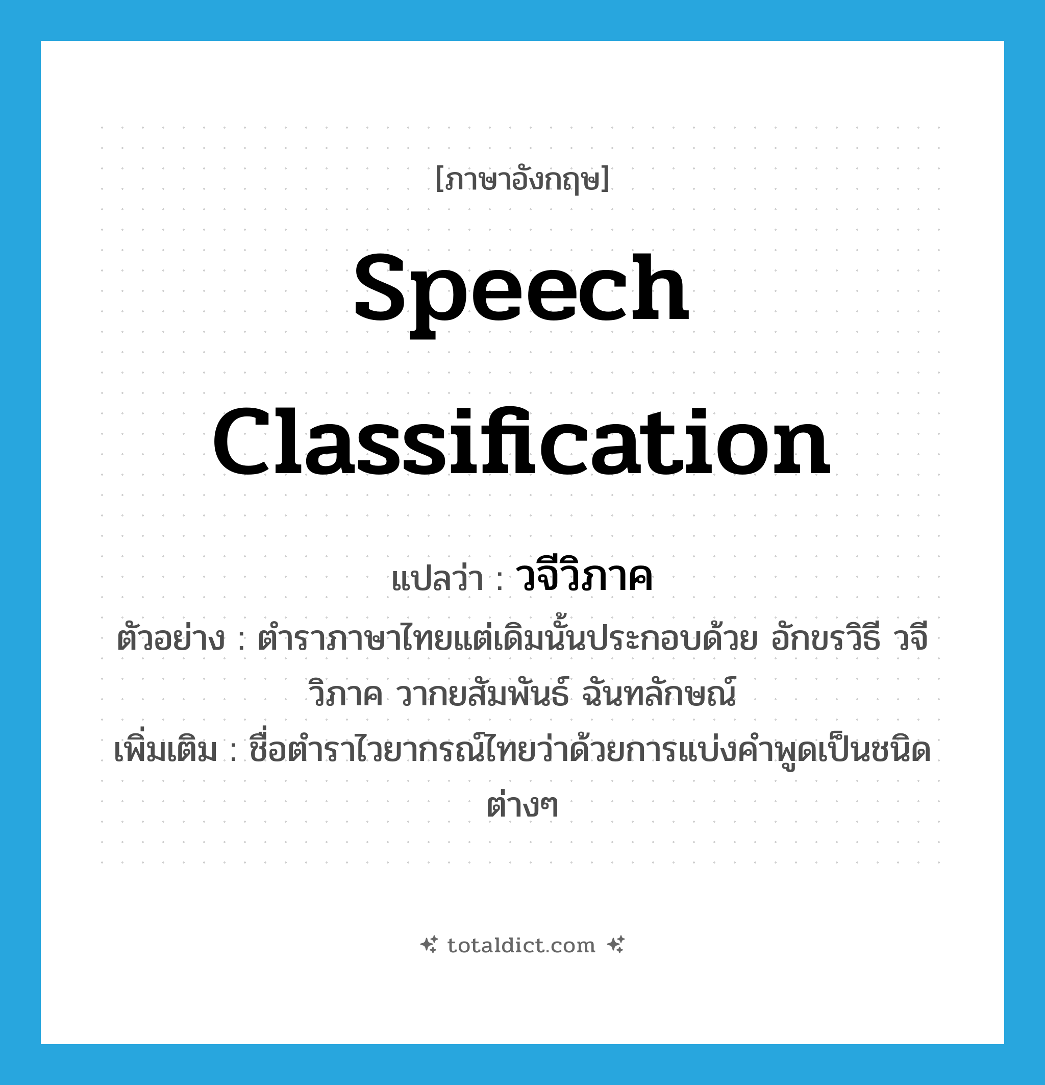 speech classification แปลว่า?, คำศัพท์ภาษาอังกฤษ speech classification แปลว่า วจีวิภาค ประเภท N ตัวอย่าง ตำราภาษาไทยแต่เดิมนั้นประกอบด้วย อักขรวิธี วจีวิภาค วากยสัมพันธ์ ฉันทลักษณ์ เพิ่มเติม ชื่อตำราไวยากรณ์ไทยว่าด้วยการแบ่งคำพูดเป็นชนิดต่างๆ หมวด N