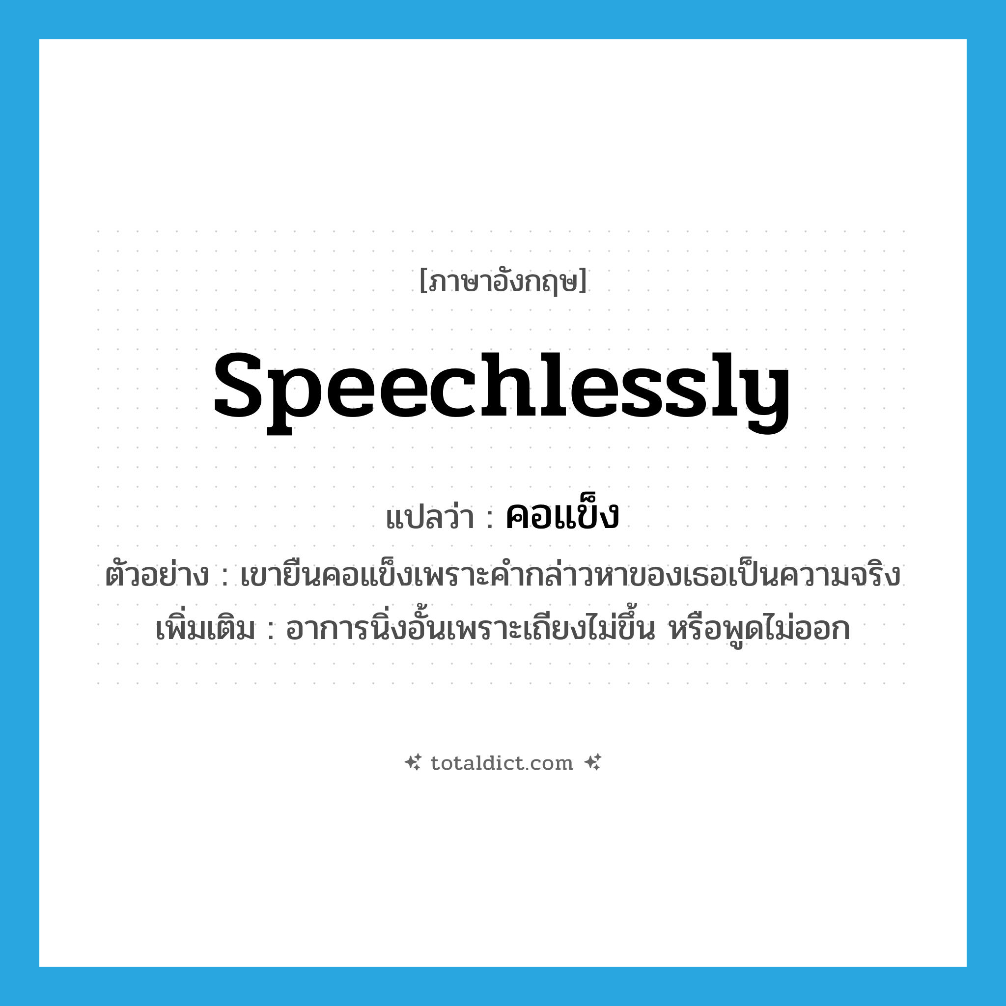speechlessly แปลว่า?, คำศัพท์ภาษาอังกฤษ speechlessly แปลว่า คอแข็ง ประเภท ADV ตัวอย่าง เขายืนคอแข็งเพราะคำกล่าวหาของเธอเป็นความจริง เพิ่มเติม อาการนิ่งอั้นเพราะเถียงไม่ขึ้น หรือพูดไม่ออก หมวด ADV