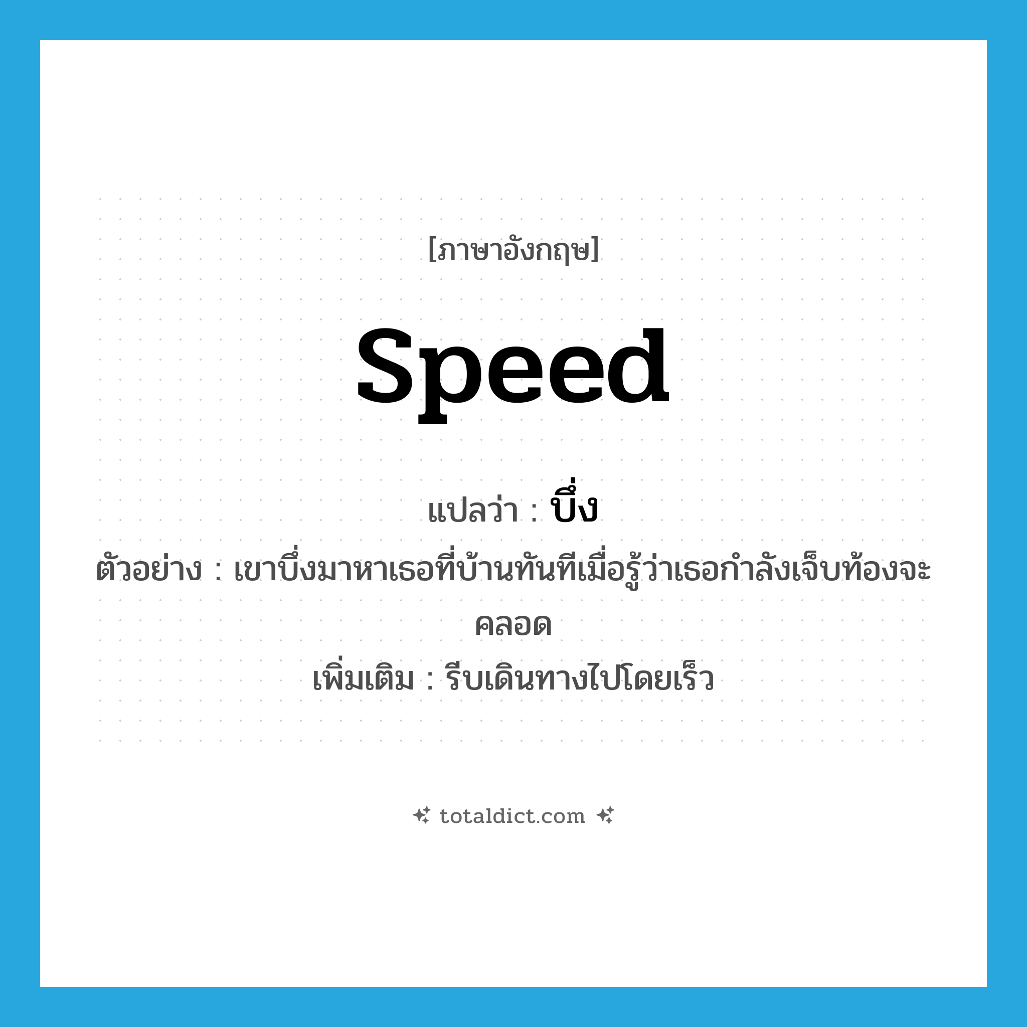 speed แปลว่า?, คำศัพท์ภาษาอังกฤษ speed แปลว่า บึ่ง ประเภท V ตัวอย่าง เขาบึ่งมาหาเธอที่บ้านทันทีเมื่อรู้ว่าเธอกำลังเจ็บท้องจะคลอด เพิ่มเติม รีบเดินทางไปโดยเร็ว หมวด V