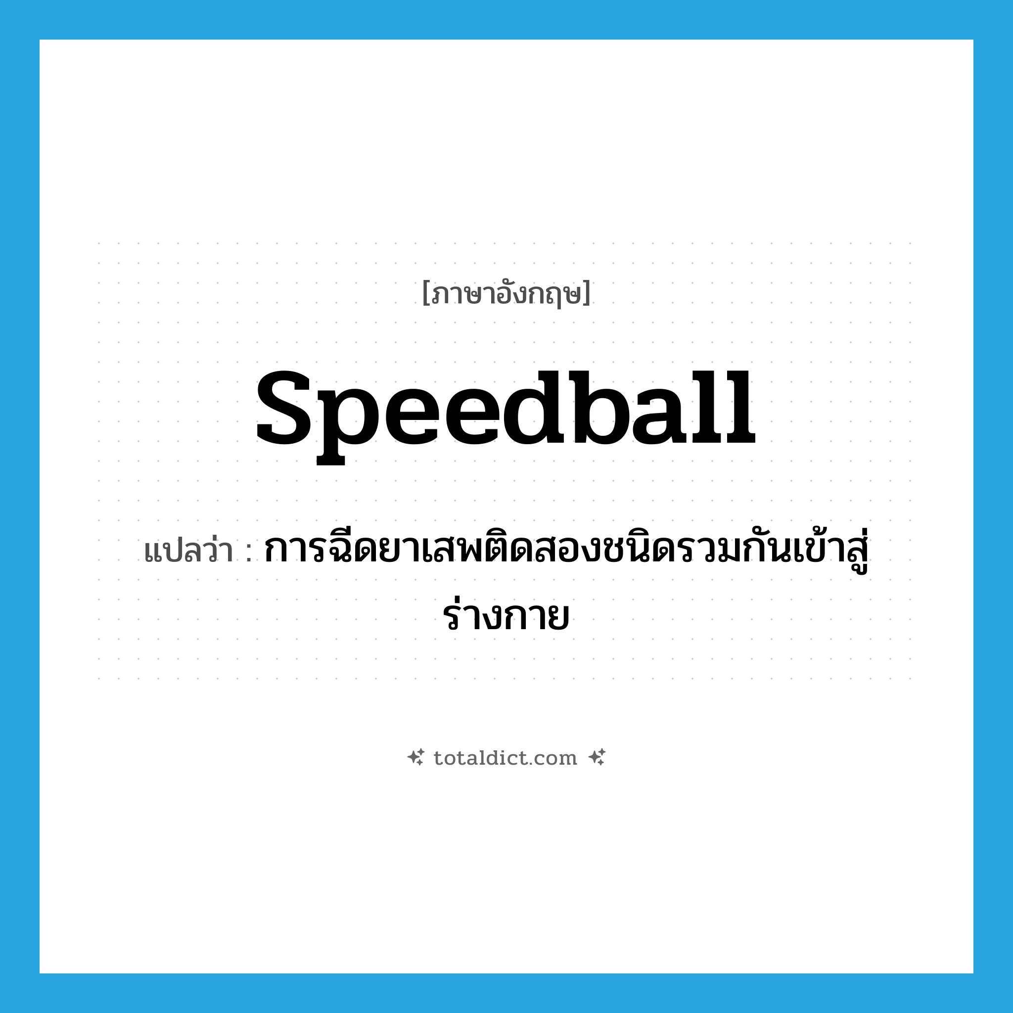speedball แปลว่า?, คำศัพท์ภาษาอังกฤษ speedball แปลว่า การฉีดยาเสพติดสองชนิดรวมกันเข้าสู่ร่างกาย ประเภท N หมวด N