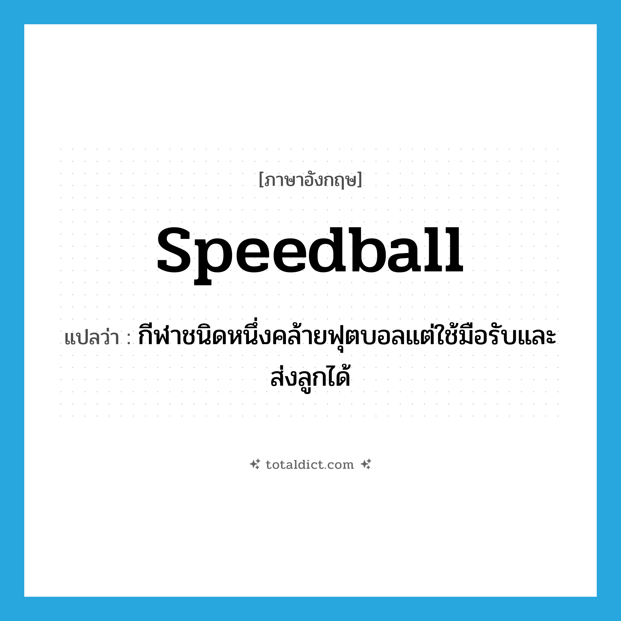 speedball แปลว่า?, คำศัพท์ภาษาอังกฤษ speedball แปลว่า กีฬาชนิดหนึ่งคล้ายฟุตบอลแต่ใช้มือรับและส่งลูกได้ ประเภท N หมวด N