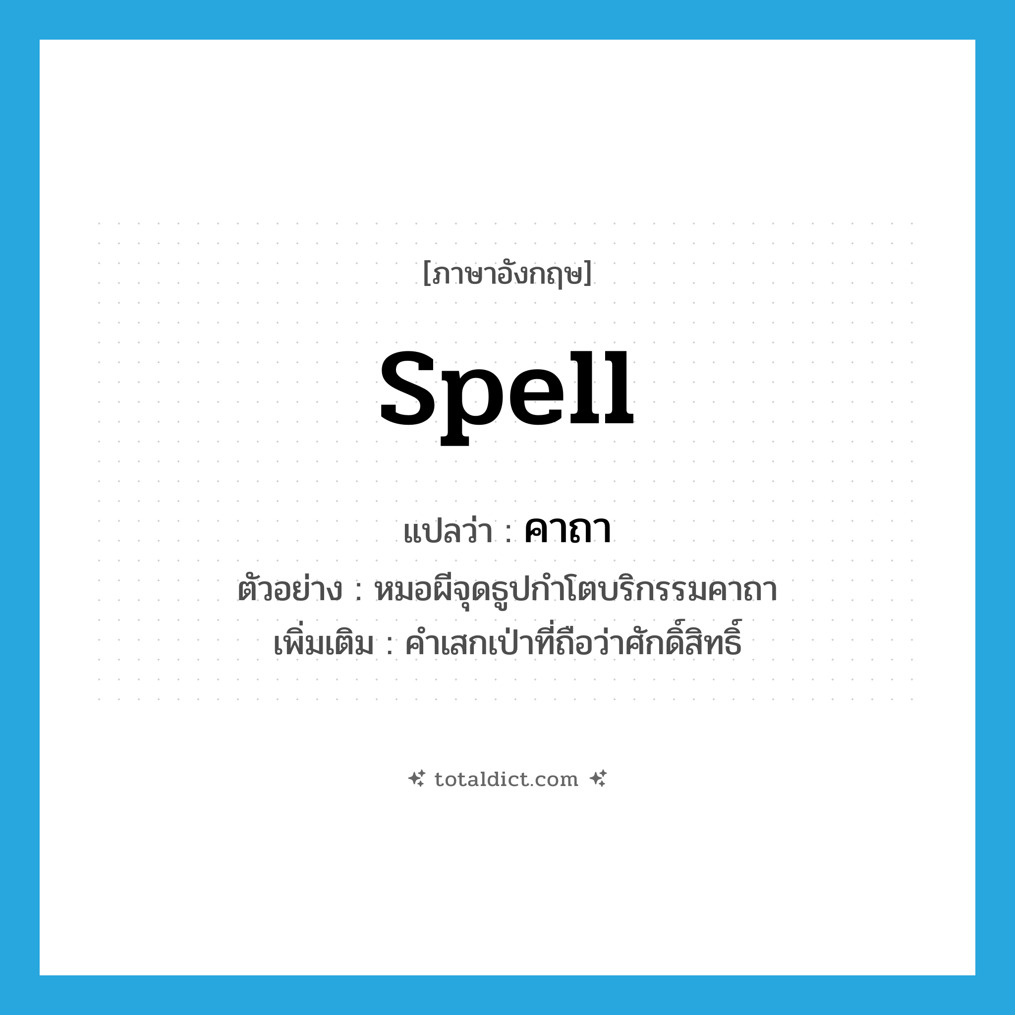 spell แปลว่า?, คำศัพท์ภาษาอังกฤษ spell แปลว่า คาถา ประเภท N ตัวอย่าง หมอผีจุดธูปกำโตบริกรรมคาถา เพิ่มเติม คำเสกเป่าที่ถือว่าศักดิ์สิทธิ์ หมวด N