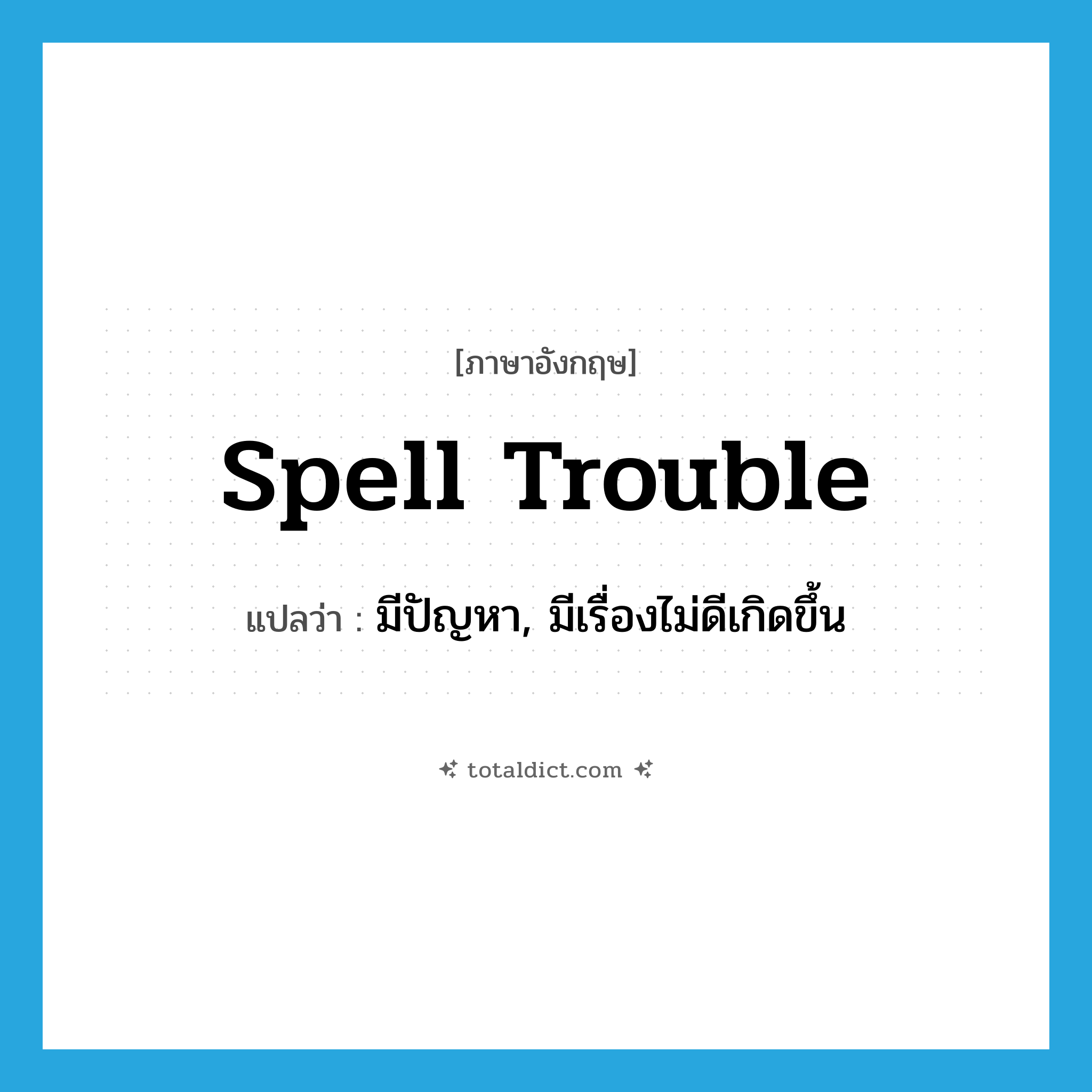 spell trouble แปลว่า?, คำศัพท์ภาษาอังกฤษ spell trouble แปลว่า มีปัญหา, มีเรื่องไม่ดีเกิดขึ้น ประเภท IDM หมวด IDM