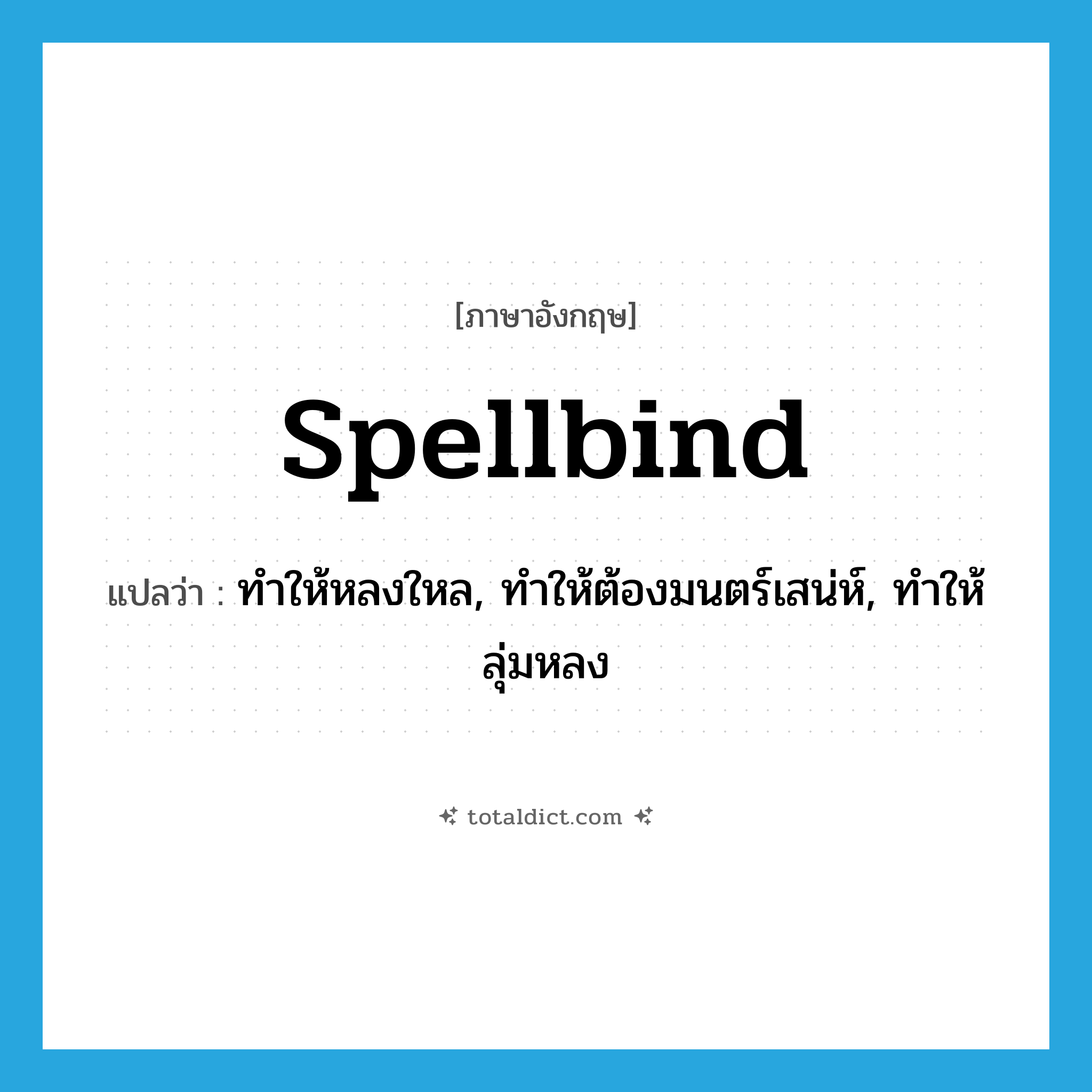 spellbind แปลว่า?, คำศัพท์ภาษาอังกฤษ spellbind แปลว่า ทำให้หลงใหล, ทำให้ต้องมนตร์เสน่ห์, ทำให้ลุ่มหลง ประเภท VT หมวด VT
