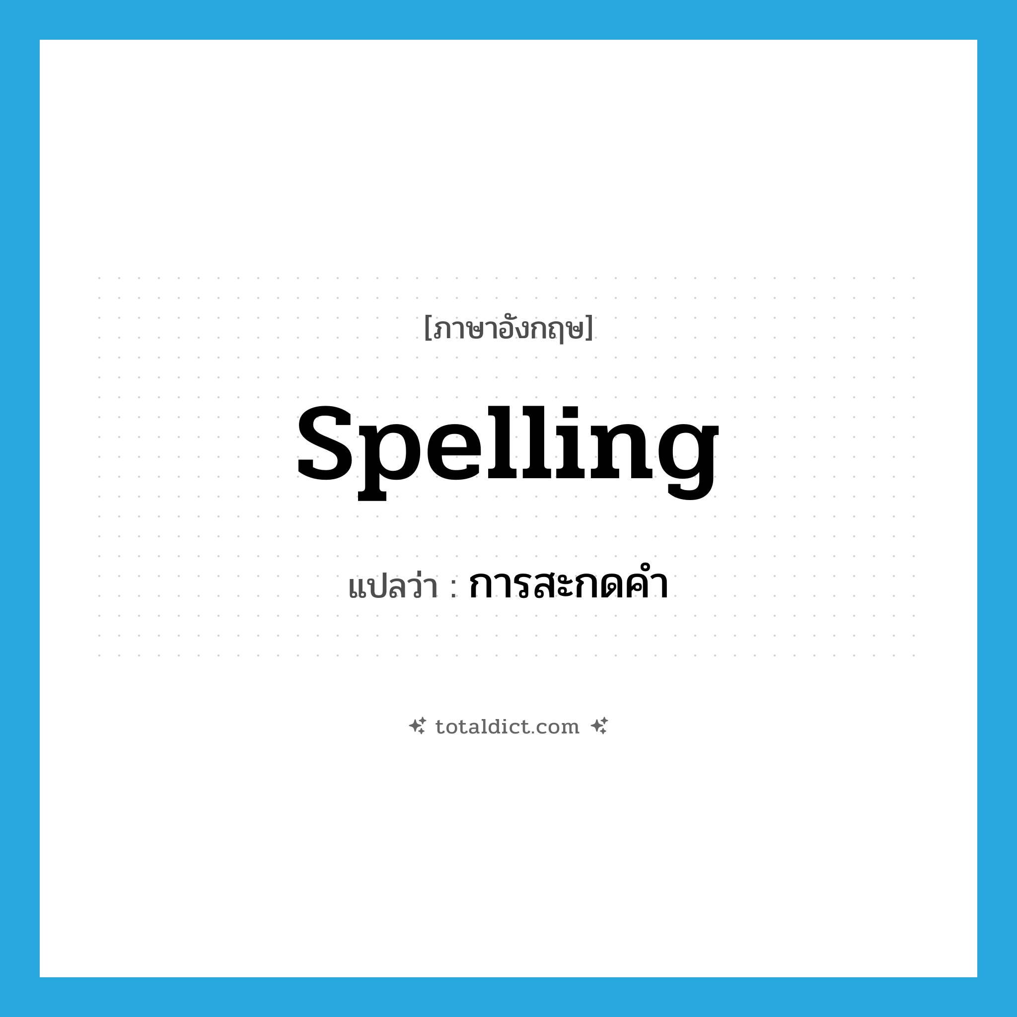 spelling แปลว่า?, คำศัพท์ภาษาอังกฤษ spelling แปลว่า การสะกดคำ ประเภท N หมวด N
