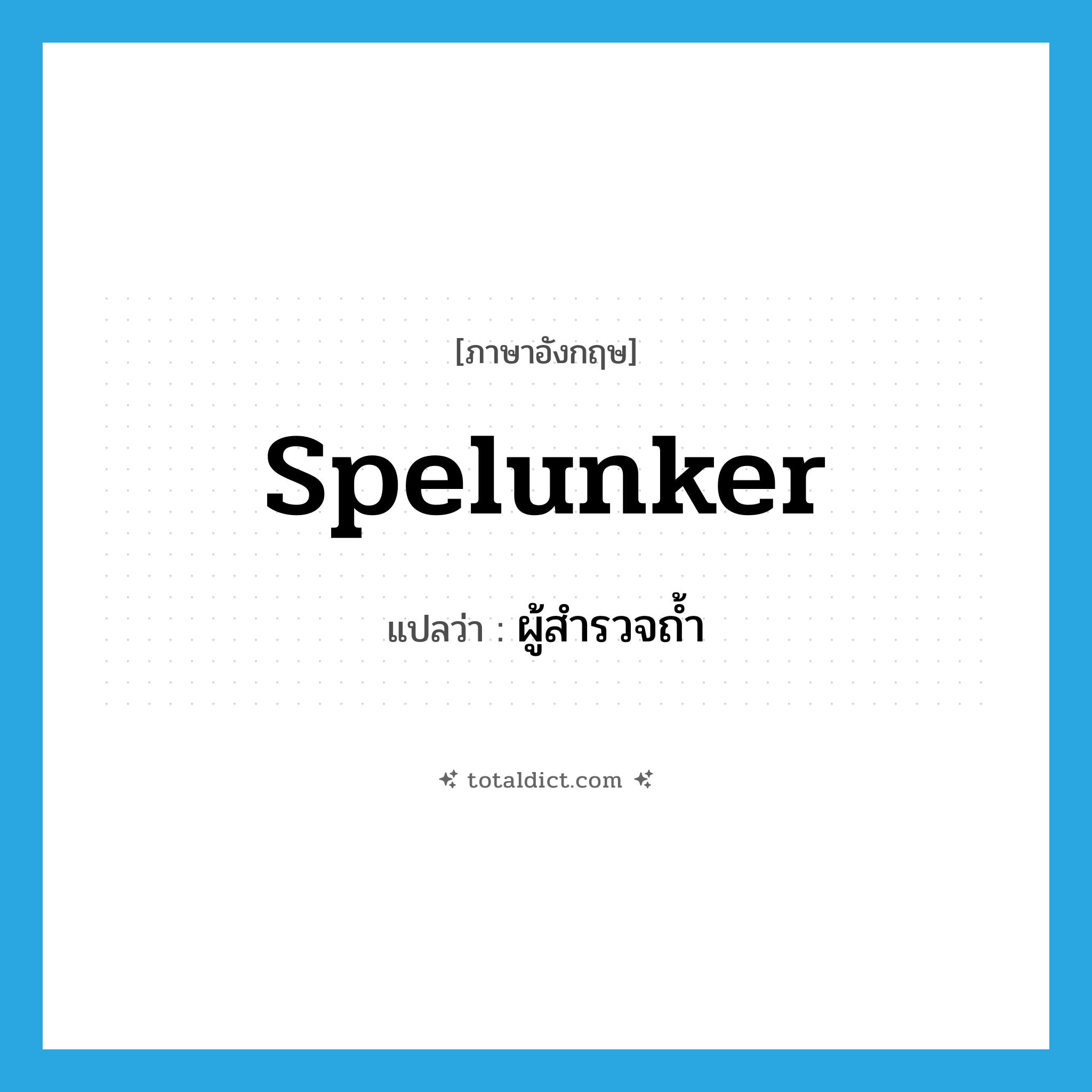 spelunker แปลว่า?, คำศัพท์ภาษาอังกฤษ spelunker แปลว่า ผู้สำรวจถ้ำ ประเภท N หมวด N