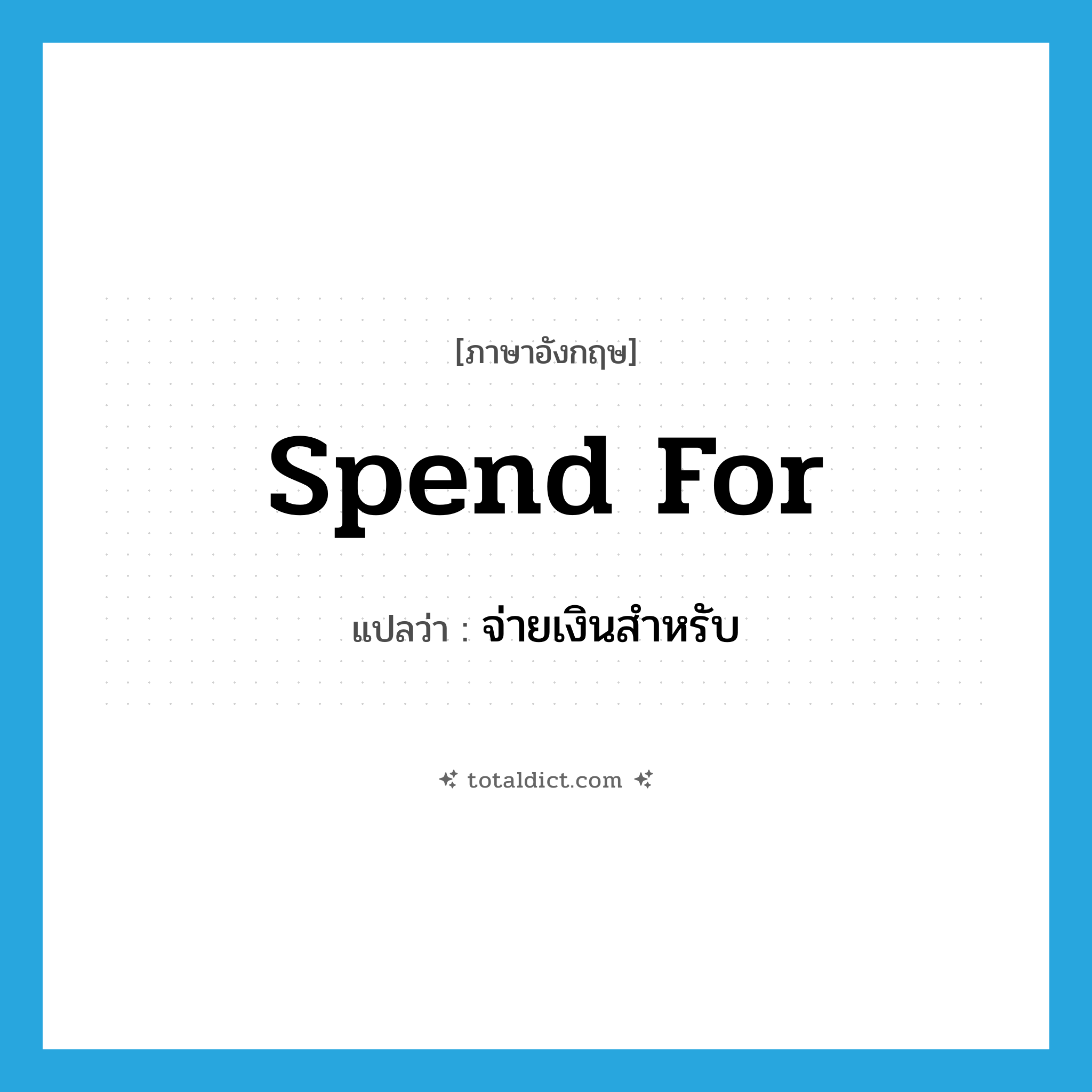 spend for แปลว่า?, คำศัพท์ภาษาอังกฤษ spend for แปลว่า จ่ายเงินสำหรับ ประเภท PHRV หมวด PHRV